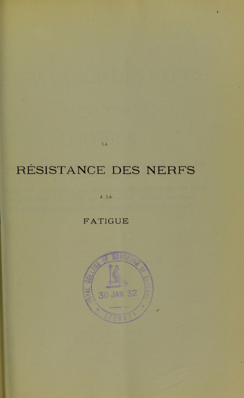 LA. RÉSISTANCE DES NERFS FATIGUE