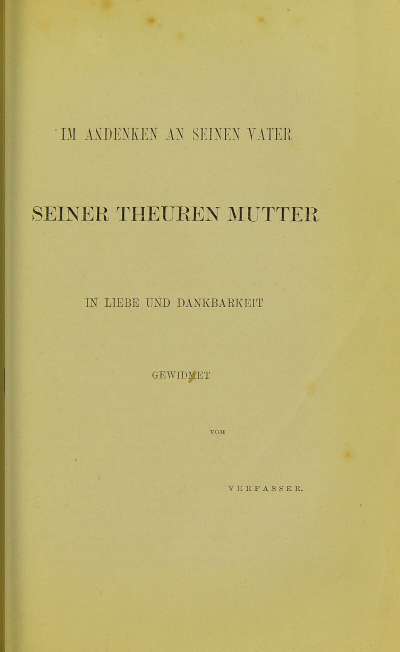 DI ANDENKEN AN SEINEN YATEI > i »SEINER THEÜREN MUTTER IN LIEBE UND DANKBARKEIT GEWIDMET VERFASSER.