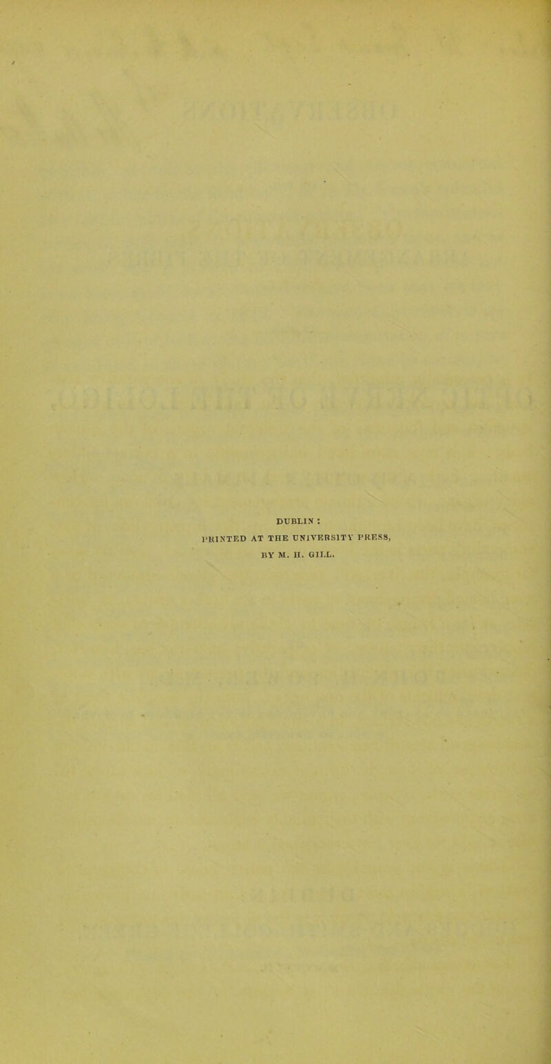 DUBLIN ; •UINTED AT THE UNIVRRSITV PRESS, BY M. il. GILL.