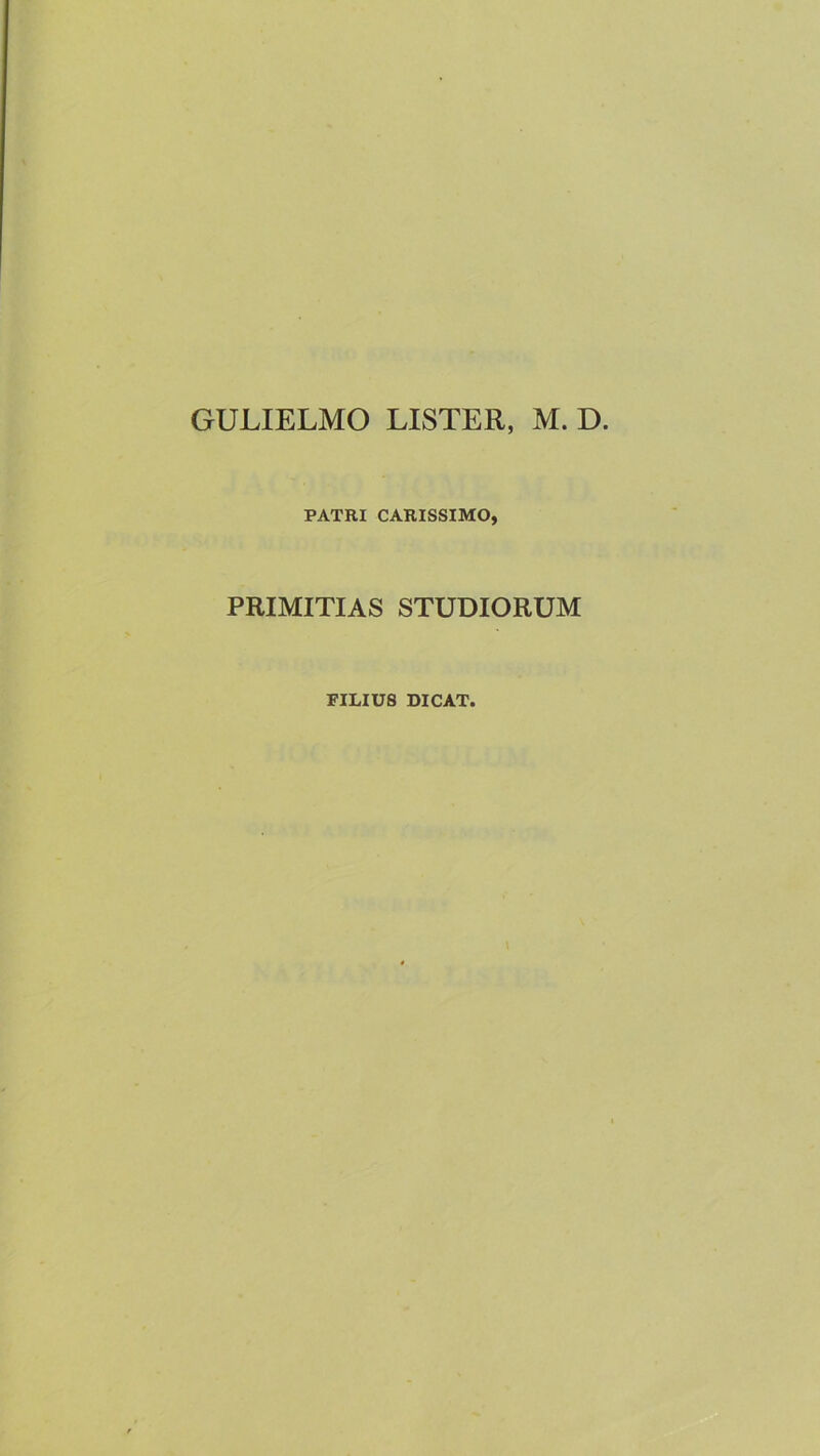 GULIELMO LISTER, M. D. PATRI CARISSIMO, PRIMITIAS STUDIORUM FILIUS DICAT.