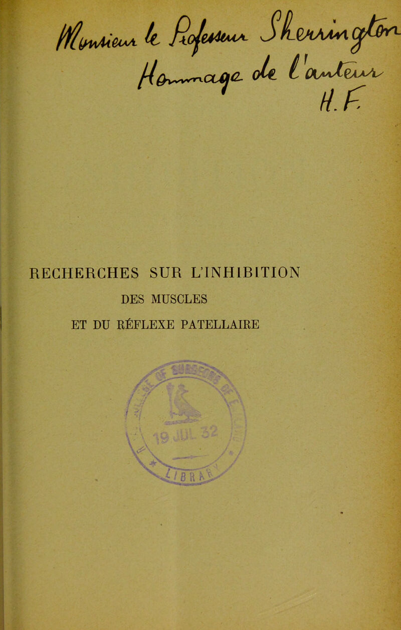 Mi fi^^ccac. oh t <Xj»Jj!aaA/ //. f~. RECHERCHES SUR L’INHIRITION DES MUSCLES ET DU RfiFLEXE PATELLAIRE