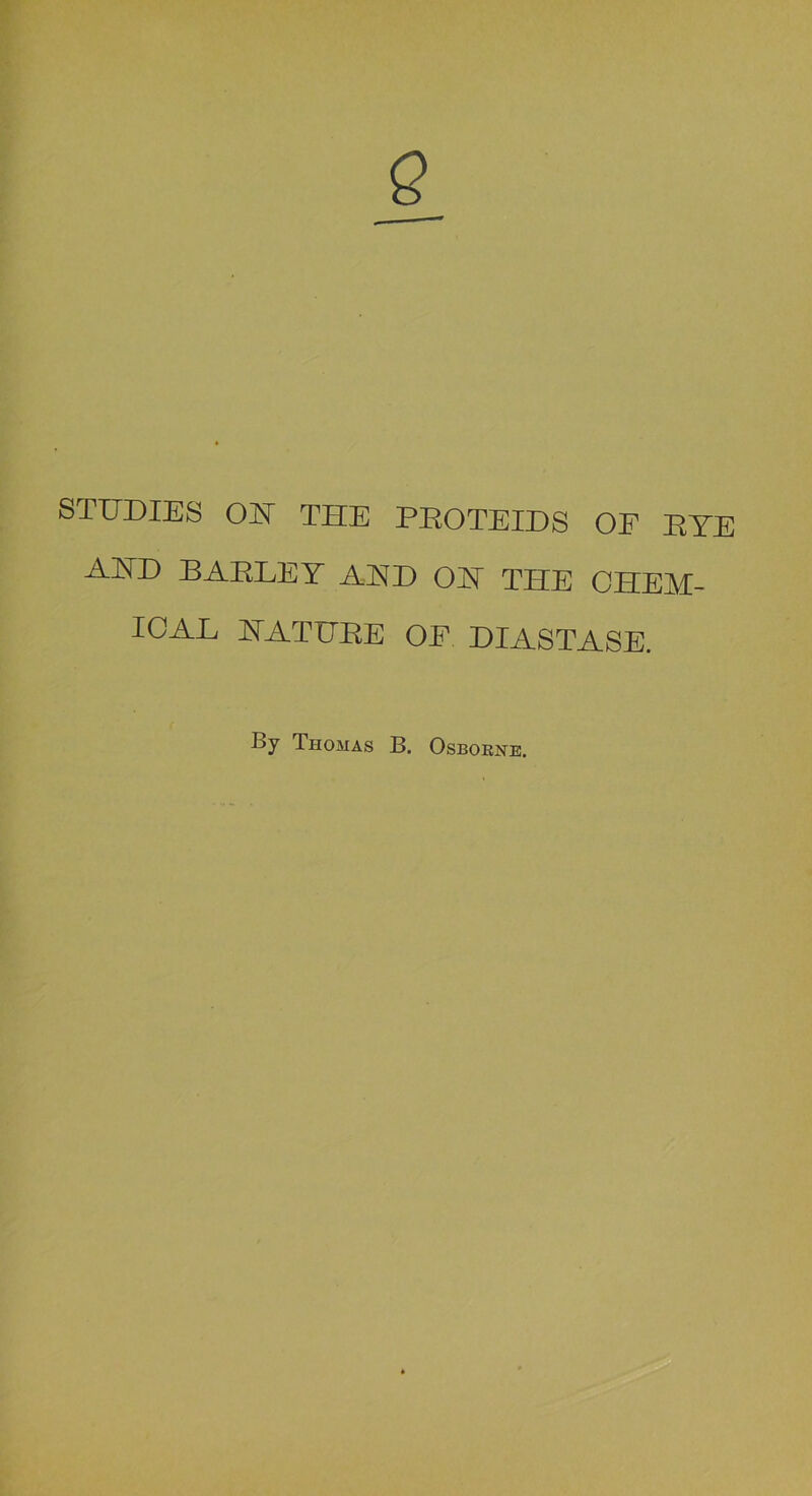 STUDIES OU THE PEOTEIDS OF EYE AHD BAELEY AHD OH THE CHEM- ICAL HATUEE OF DIASTASE. By Thomas B. Osbobne.