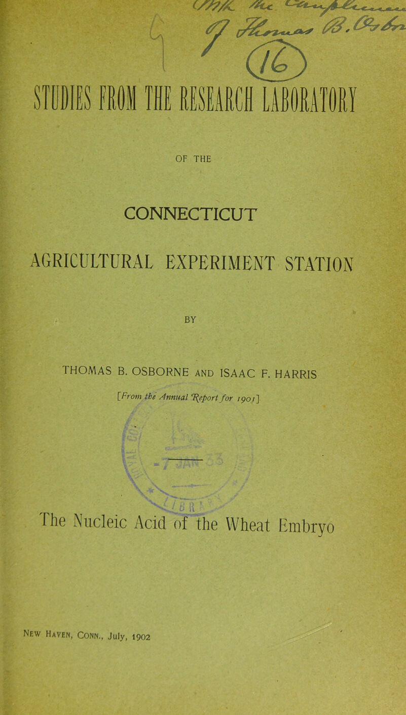 La CS/7//C R En OF THE CONNECTICUT AGRICULTURAL EXPERIMENT STATION BY THOMAS B. OSBORNE and ISAAC F. HARRIS [From the Annual Report for 1901] • \ 'V. The Nucleic Acid of the Wheat Embryo New Haven, Conn., July, 1902