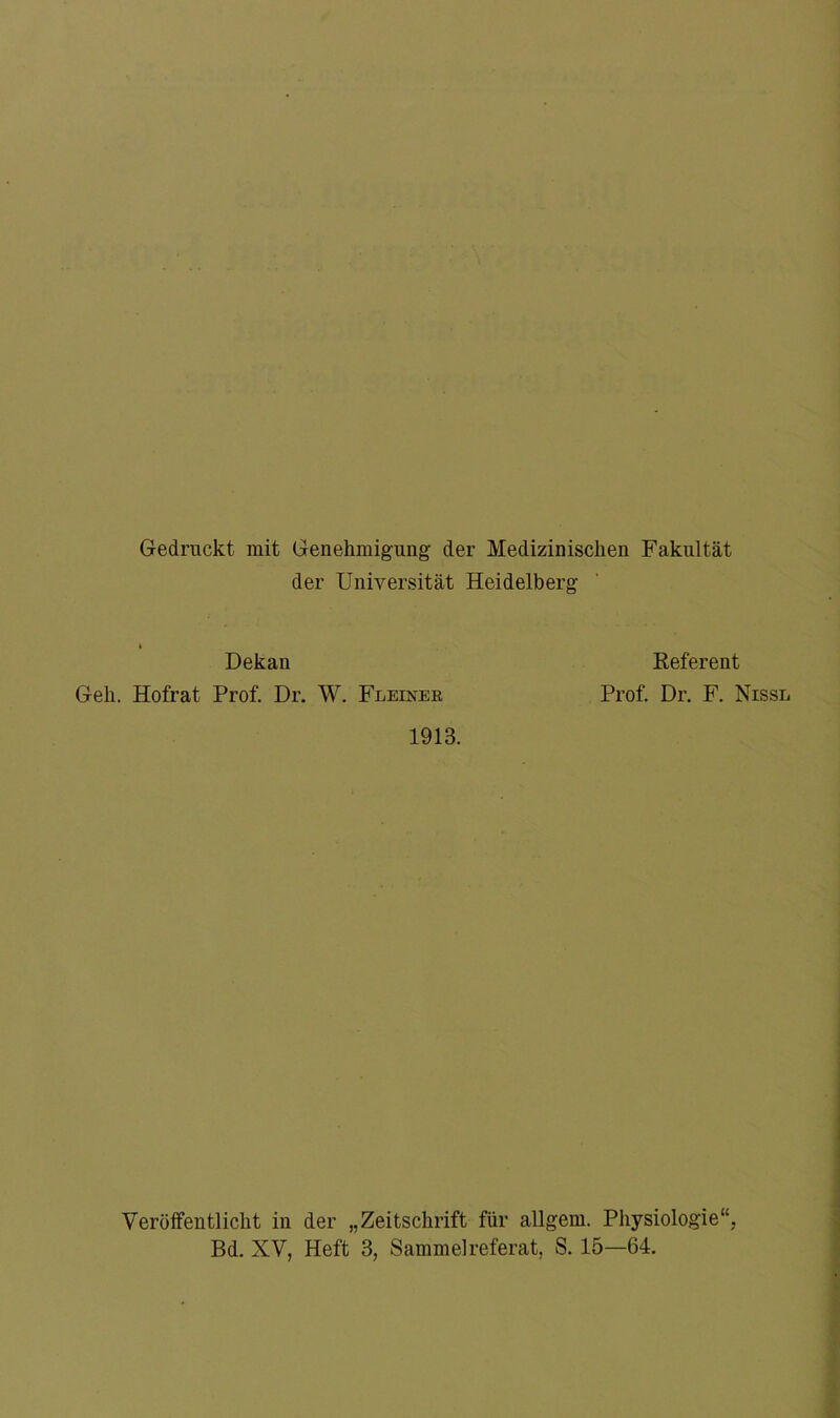 Gedruckt mit Genehmigung der Medizinischen Fakultät der Universität Heidelberg- Dekan Geh. Hofrat Prof. Dr. W. Fl einer 1913. Referent Prof. Dr. F. Nissl Veröffentlicht in der „Zeitschrift für allgem. Physiologie“. Bd. XV, Heft 3, Sammelreferat, S. 15—64.