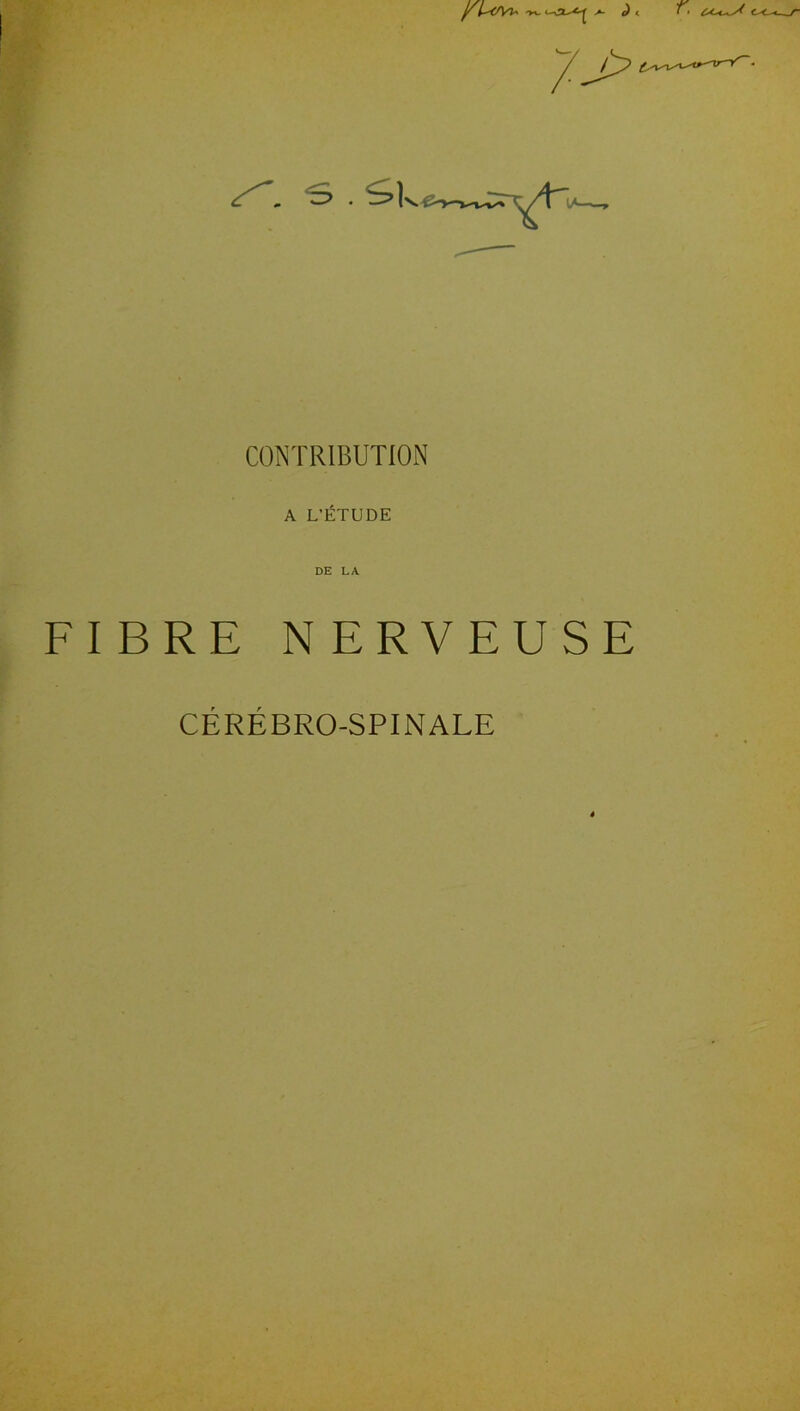 ‘S . “él CONTRIBUTION A L’ÉTUDE DE LA FIBRE NERVEUSE CÉRÉBRO-SPINALE