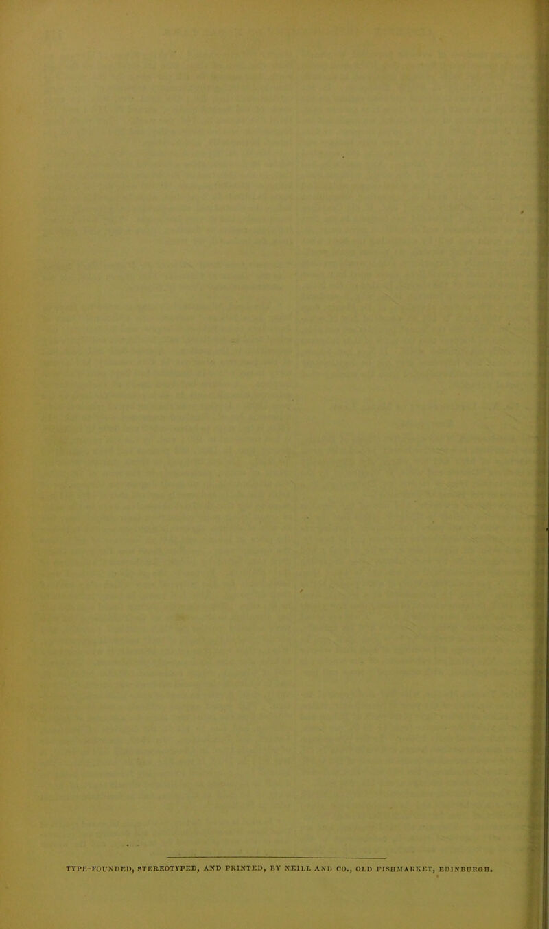 TYPE-FOUNDED, STEREOTYPED, AND PRINTED, BY NEILL AND CO., OLD FISHMAKKET, EDINBURGH.