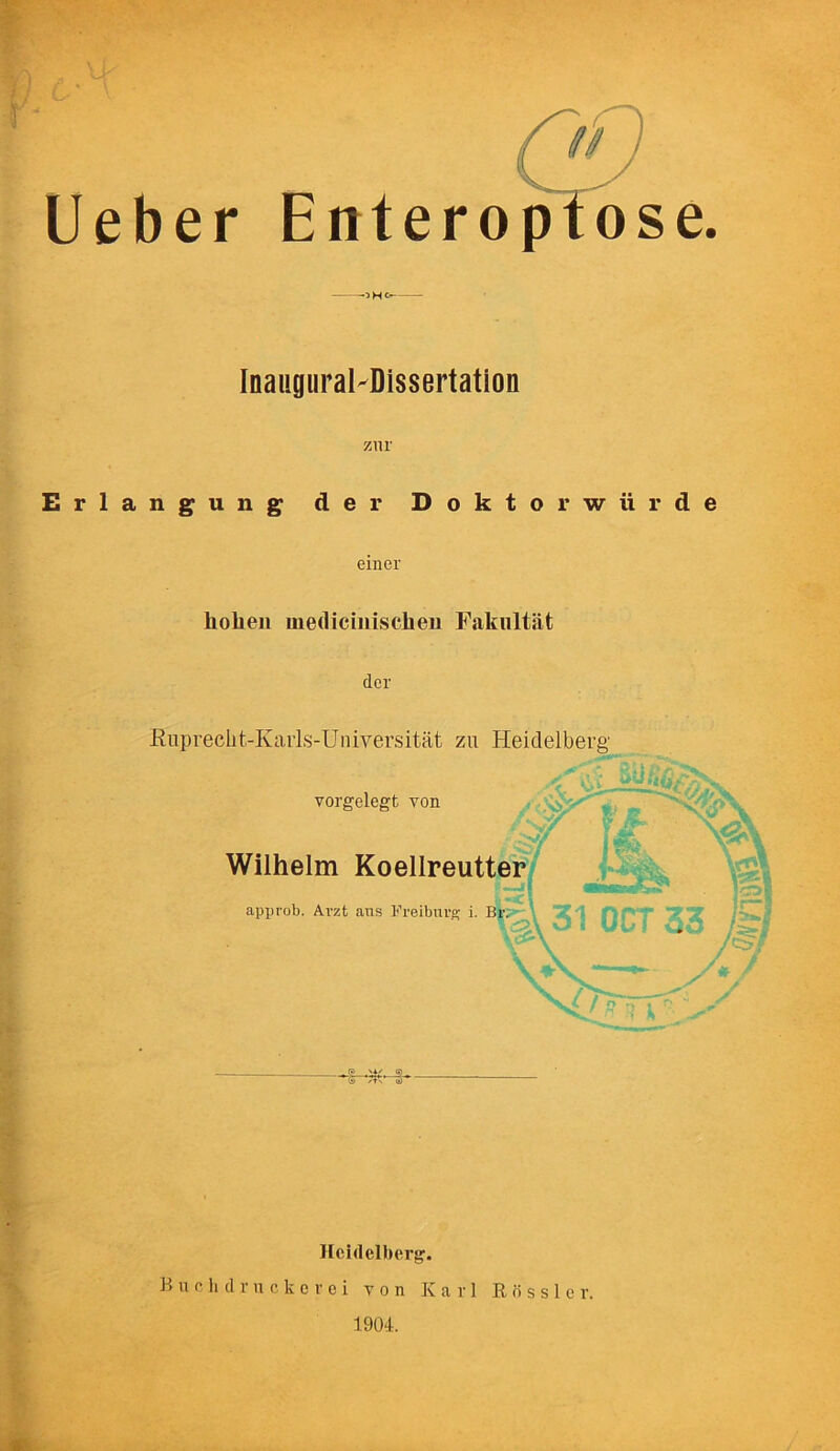 Inaugural-Dissertation znr Erlangung der Doktorwiirde einer hohen inediciiiischeii Fakultat dor Ruprecht-Karls-Universitat zu Heidelberg vorgelegt von Wilhelm Koellreutter approb. Avzt ans Freiburg i. Br. ' 3 ■ if ■' r •• Heidelberg. Buchdrucbevei von Karl Bossier. 1904.