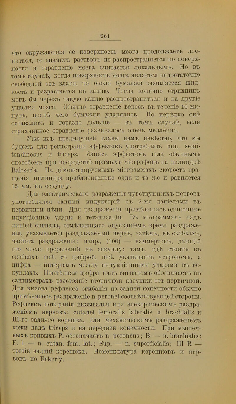 qTo oKpy^KaiomaH ee noBepxnocTb Moara npojiojiJKaeT't jioc- HiiTbCJi, TO 3HaB:iiT'b pacTBopTb He pacnpocTpaimeTCH no noBepx- HocTii II oTpaBJienie Moara cnuTaeTcn jioKajibHHMT?. Ho btj TOMTb cjiyqa'fe, Kor/ia noBepxHocTb Moara HBjmeTcn nejiocTaTOHHo CB06o;iHOfi OTT) BJiarH, TO OKOJIO SyMaJKKH CKOHJineTCH KocTb II paapacTaeTCH b-b Kanjiio. Tor/ia Koiienno cTpiixEiinB MorB 6h nepeaB Tanyio Kanjiio pacnpocTpauHTbcn ii na Apyrie yqacTKH Moara. 06hhho OTpaBJieiiie Bejiocb bb Tenenie 10 mii- HyTB, noGJi-fe Hero OynajiiKH y^ajinjiiicb. Ho nepi^AKO onli ocTaBajiiicb II ropaaAO AOJibine — bb tomb cjiynat, ecjiii cTpiTXHiiHHoe OTpaBJienie paaBiiBajiocb onenb MeAJienno. y^Ke iiaB npeAHAyipei'i rjiaBbi naMB iiaB'fecTHo, hto mh OyAOMB AJiH periicTpapin 3(|)(|)eKTOBB ynoTpeOjinTb mm. semi- tendinosiis ii triceps. Saniicb 8(|)(|)eKT0BB mjia oObihhhmb cnocoOoMB npii nocpeACTB-fc npuMHXB MiorpaifioBB na n.njiiiHAP'fe Baltzer’a. Ha AOMoncTpnpyeMHXB MiorpaMMaxB CKopocTb Bpa- menin ii,HJiiiHApa npnOjinaiiTejibno OAna ii Ta 5Ke n paBnneTcn 15 MxM. BB cenyHAy. ajieKTpiraecKaro paapasKenin nyBCTByiomuxB nepBOBB ynoTpedjiHjicfl cannHfi iiHAyKTopifi cb 2-mh AaniejinMii bb nepBHHHOfl ptniT. paaApaJKenin npnM'ferouincb OAiinoHHbie HAyKAioHHHe yAapH ii TeTannaapin. Bb MiorpaMMaxB naAB Jinniea cnrnajia, OTxM'fenaiomaro onycnanieMB BpeMn paaApaace- nin, yKaaHBaeTcn paaApaaeaeMHil nepBB, aartMB, bb CKoOKaxB, nacTOTa paaApasKenia: nanp., (100) — KaMMepTOHB, Aaioipifl 9T0 nncjio npepHBanifl bb ceKynAy; TaMB, rA'fe ctoiitb bb CKoOnaxB met. cb ii;n(][)pofl:, met. ynaabiBaeTB MerponoMB, a pii^ipa — iiHTepBajiB MesKAy HHAyKpionnHMH yAapaMii bb ce- KyHAaxB. Hocji'feAHnn n;H{|)pa naAB cnrnajiOMB oSoananaeTB bb canTiiMeTpaxB paacTonnie BTopiinnofl KaTymKn otb nepBiinnoti. J(jm BHaoBa pe(|)JieKca crnOamn na aaAnefl KOHennocTii oOhhho npHM'fennjiocb paaApajKenie n.peronei cooTB'feTCTByiomeS cToponH. Pe(|)jieKCB noTHpanin BHBHBajicn hjih ajieKTpnHecKiiMB paaApa- ^KenieMB nepBOBB: ciitanei femoralis lateralis n bracliialis ii Ul-ro aaAHnro Kopemna, iijih MexaniiHecKiiMB paaApaH^enieMB Kontn naAB triceps ii na nepeAnefl KonennocTH. Hpii MHmen- HuxB KpiiBHXB P. oOoananaeTB n. peroneus; B. — n. brachialis; P. 1. — n. cutan. fern. lat.; Sup. — n. siiperficialis; HI R — TperiP aaAHiP KopemoKB. HoMenEJiarypa KopemKOBB ii nep- BOBB no Ecker’y.