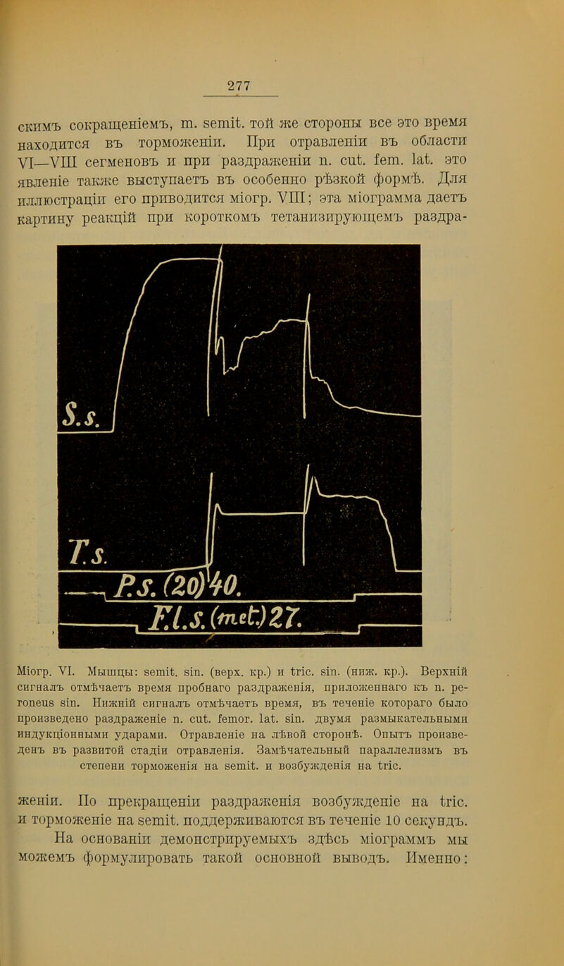 ckiimij coKpameHieMT), m. semit. Toft me cTopoHH Bce 9to BpeMH HaXOJ^HTCfl BB TOpMO^KeHill. IIpH OTpaBJIGHiH BB oCJiaCTH VI VIII cerMenoBB ii npn paa/ipa^KeiiiH n. cut. fem. lat. 3T0 BBJienie TaiuKC BHCTynaeiB bb oco6eniio p-fesKoft $opMt. JIjiji iiJUiiocTpapiii ero npiiBO^HTca Miorp. VIII; 9xa MiorpaMMa ^acTB KapTHHj peaKuifi npn kopotkomb TeTaHH3ripyioiu;eMB paa^pa- Miorp. VI. Mbiumbi: semit. sin. (nepx. Kp.) n trie. sin. (hiijk. Kp.). Bepxnifl cnrnaji’b OTM’fenaeT'b npeiria npo6aaro pasapaaceniH, npiuiosKennaro ki. n. pe- roneus sin. Himnifi ciirHajit OTiiBnaeTi) npeMa, bij Teaenie Koxoparo 6biao npoH3Be.zieHO pasapaacenie n. cut. femor. lat. sin. ti;ByMa paaMBiKaTeaBHUMii HHflyKuIoHHbiMH y.!iapaMH. OrpaBaenie na a'feBoft CTopoH'fe. OnuxB npoiisBe- flen-b BB pasBHToii cTajuin OTpaBaenia. SaMiaaTeabHbiit napaaaeaiiSMB bb CTeneHH TopMoacenia aa semit. h B036ya£flenia ua trie. ateiiiu. Ho npeKpauteniH paa/ipa^eHia BOBSyjitiienie na trie. H TopMosKenie na semit. no.3;flepjitnBaioTCH bb leueiiie 10 ceKyn.aB. Ha ocHOBaHiii aeMOHCTpupyeMHXB sjifhch MiorpaMMB mm M0JK6MB (|lOpMyjII'ipOBaTb TaKOH OCIIOBHOlt BHBO.II,B. IlMeilHO :