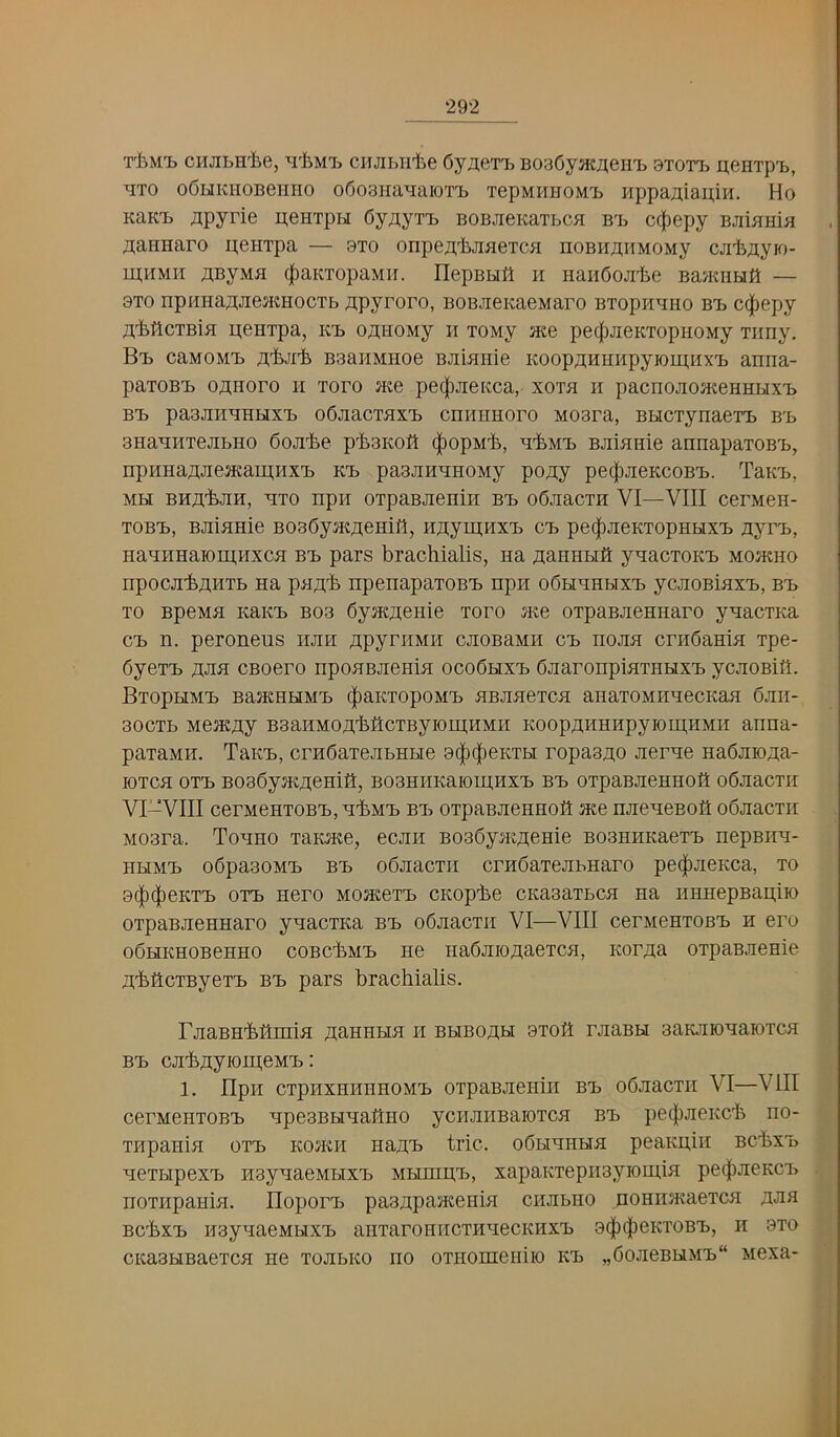 T'bM’L CHJIbH'iie, CITJIbUlie Cy^eTTi BOBOymneHTb BTOTTj U.eHTp'b, ■^iTO odHKHOBeiiHO ofioBnaHaioT'B TepMUHOMt Hppaaiai],in. Ho KaKTb jipyrie u,eHTpH OyayTTb BOBJieKaTbca bt> c(f)epy BJimma jiannaro i^enipa — bto onpe^liJiBeTca noBHB;HMOMy cjilijiyK)- lu;hmii flByMfl (|)aKTopaMH. IlepBHfi h HanCojilie BasKiihiK — 3TO npi-maajiemHocTb ^.pyroro, BOBJieKaeMaro BTopn^iHO bi> c^epy j^'feMcTBia peHTpa, k'b ozi;HOMy h TOMy me pec|)jieKTopHOMy xiiny. BT) caMOMi) a'i.ji'fe BBai'iMHoe BJiiBiiie Koop;i;Himpyioii];HX'b anna- paTOBTb o;i;Horo h Toro jKe pe(|)jieKca, xora h pacnojioji{eHHHXT> BX} paajiH^HHXTj oOjiacTBxij cHHEHoro Moara, BHCTynaeTi) be 3HaEHTejibHO doji'fee p'i.aKOft <|)opM'fe, BJimnie annapaxoBE, npHHa;i,jre3Kaiu;HXE ke paajiHEHOMy poziy pe(|)JieKcoBE. TaKE, MH BHA-fejiH, Exo npH oxpaBJieniH be oOjiacxH VI—VIII cerMen- xoBE, BJiiEHie BoaOyjitfleHitt, H^ymHXE ce pe(|)JieKxopHHXE ayrE, HaEHHaiomnxcE be pars brachialis, na ji;aHHHS y^acxoKE mojkho npocji-feflHXb Ha pHA'b npenapaxoBE npn oChhhbixe ycjioBiHXE, be xo BpeMH KHKE B03 6yHeji;eHie xoro oxpaBJieHHaro ynacxKa CE n. peroneus hjih apyriiMir cjioBaMH ce hojih crnSaHiH xpe- 6yexE AJiii CBoero npoEBJiCHin ocoChxe OjiaronpinxHHXE ycjioBifl. BxOpHME BaJKHHME ^aKXOpOME HBJIHCXCH anaXOMIIHCCKaH 6jIII- 30CXE MCKfly BaanMOA'bficxByion^HMi'i Koop/tHHHpyiomHMii anna- paxaMH. TaKE, crnbaxejibHHe 9(|)0eKXbi ropaaj^o Jierne Ha6jiio;^a- loxca oxE B036yjK^eHift, B03HHKaiom,HXE BE oxpaBJieHHOfl oSjiacxir VI-VIII cerMCHxoBEjH'bME BXi oxpaBJieHHOfl JKe HJieHeBofl oSjiacxii Moara. Tohho xaiuKe, ecjiii B036yjK;i;eHie BoaHHKaexE nepBim- HHME odpaaoME BE oSjiacxii crnbaxejibHaro pe^JieKca, xo 9^(|)eKXE OXE Hero mojkoxe cKop't.e cKaaaxbCH na nHHepBaH,iio oxpaBJieHHaro ynacxKa be o6jiacxii VI—VIII cerMenxoBE h ero obHKHOBeHHO coBcliME HO HaOjiioflaexcH, Kor^ia oxpaBJienie nbflcxByexE BE pars brachialis. rjiaBH-bflniiH jtaHHHH ii bbiboah 9xoft rjiaBH saKJiioHaioxcH BE cjih/iyiomeME: 1. IIpH cxpHXHHHHOME oxpaBJieHiii BE oOjiacxH VI—VIII cerMeHXOBE HpesBHnaflHO yciiJiiiBaioxcH be pecliJiCKch no- XHpaHia OXE koji^h na^E trie. oGhhhhh peaKifiii BchxE nexHpexE HBynaeMbixE MHniii,E, xapaKxepiiayiotuiH pe(|)JieKCE HoxiipaHia. IIoporE paanpaKenia ciijibho HOHHJKaexca fljia BchxE HBynaeMbixE aHxaroHiicxHnecKHXE 9(|)(|)eKX0BE, ii 9xo cicaBbiBaexcH ne xojibko ho oxHomeiiiio ke „(5ojieBHME“ wexa- •j \