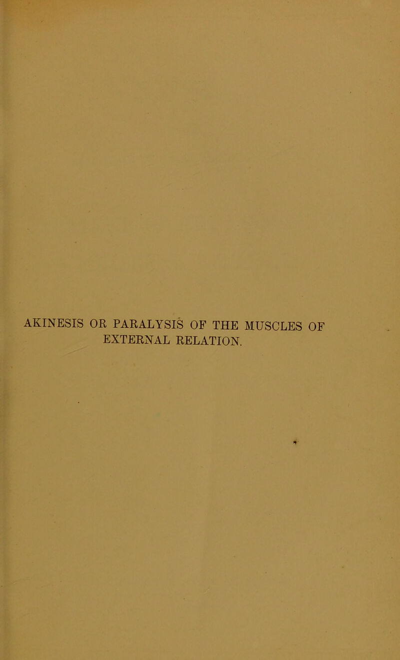 AKINESIS OR PARALYSIS OF THE MUSCLES OF EXTERNAL RELATION. *