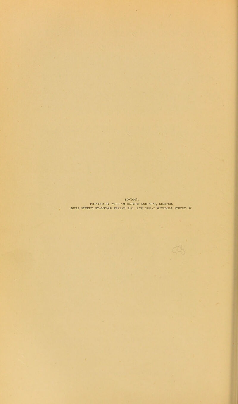LONDON: rniNTKD BY WILLIAXr CLOWES AND SONS, LIMITED, DUKE STREET, STA51FOBD STUEET, S.E.. AND GREAT M’INDMILL STREET. W.