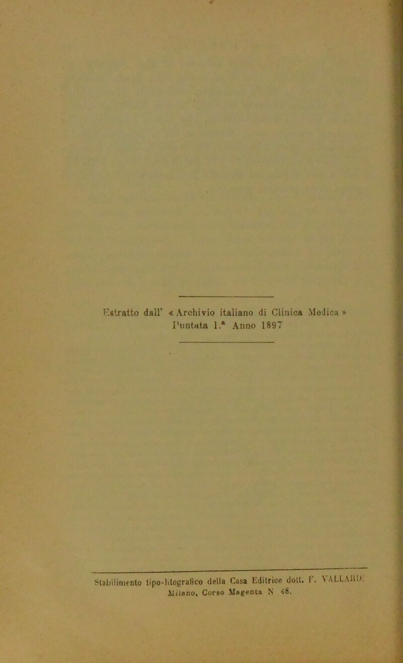 Estratto dall’ « \rchivio italiano di Clinica Medica » Puntata 1 * Anno 1897 Stabilimento tipo-litografico della Casa Editrice doli. t. ^ ALLAllU. MiJano, Corso Magenta N *18.