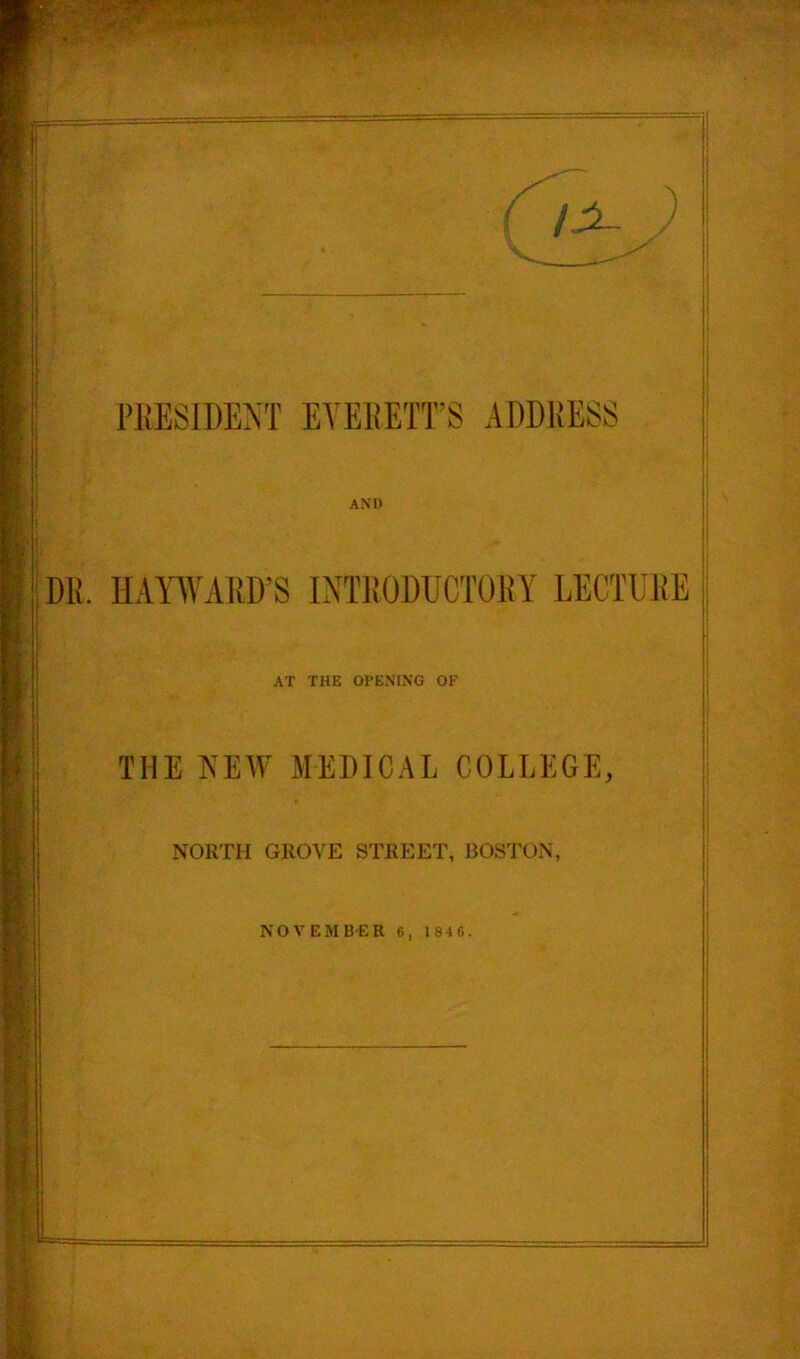 DR. IIAWARD’S INTRODUCTORY LECTURE AT THE OPENING OF THE KEW MEDICAL COLLEGE, NORTH GROVE STREET, BOSTON, NOVEMB-ER 6, 1846.