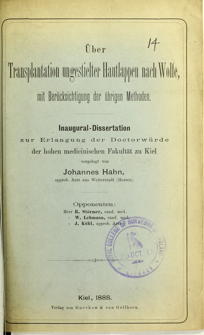 Inaugural- Dissertation zur Erlangung der Doctorwürde der hohen medicinischen Fakultät zu Kiel l vorgelegt von Johannes Hahn, approb. Arzt aus Weiterstadt (Hessen). Opponenten: Herr R. Stornier, cand. med. i I Kiel, 1888. LAAU