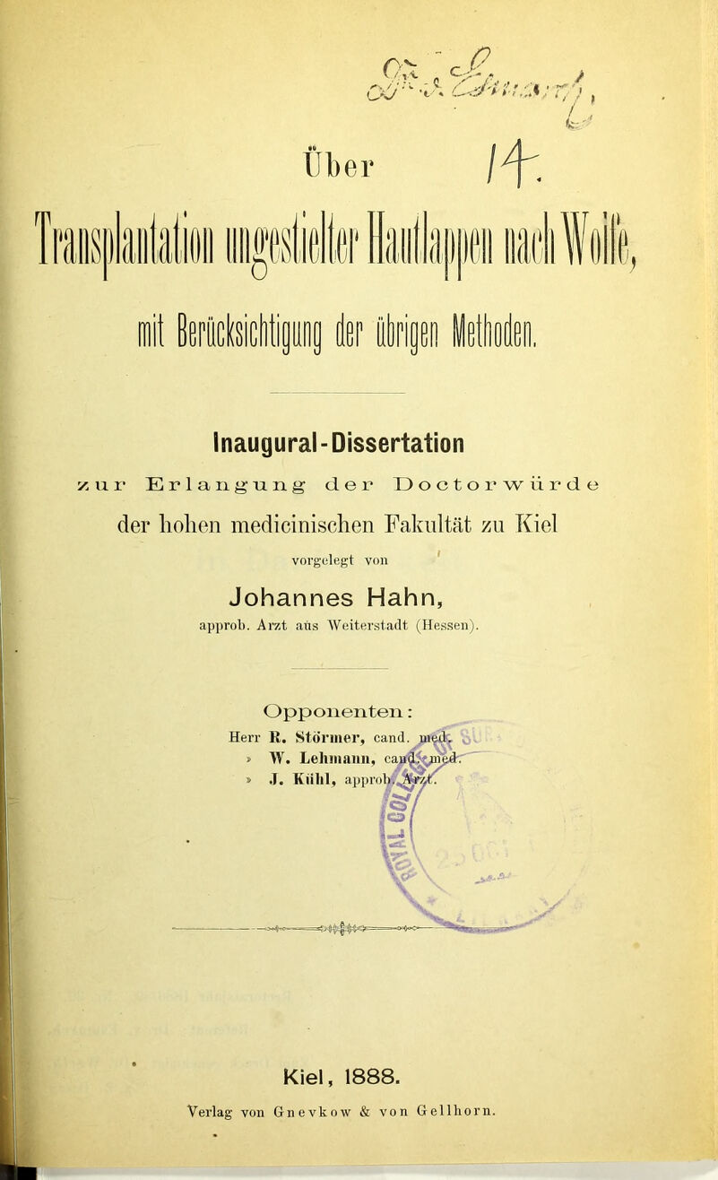 Inaugural - Dissertation ta u r Erlangung der D o c t o r w ii r d e der hohen medicinischen Fakultät zu Kiel voi’gelegt von Johannes Hahn, approb. Arzt aus Weiterstadt (Hessen). Opponenten: Kiel, 1888. Verlag von Gnevkow & von Gellhorn.