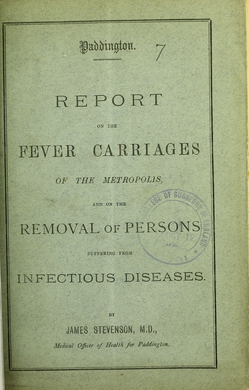 labMngloti. REPORT ON THE FEVER CARRIAGES OF THE METROPOLIS, AND ON THE REMOVAL OF PERSONS SUFFERING FROM INFECTIOUS DISEASES. JAMES STEVENSON, M.D.,