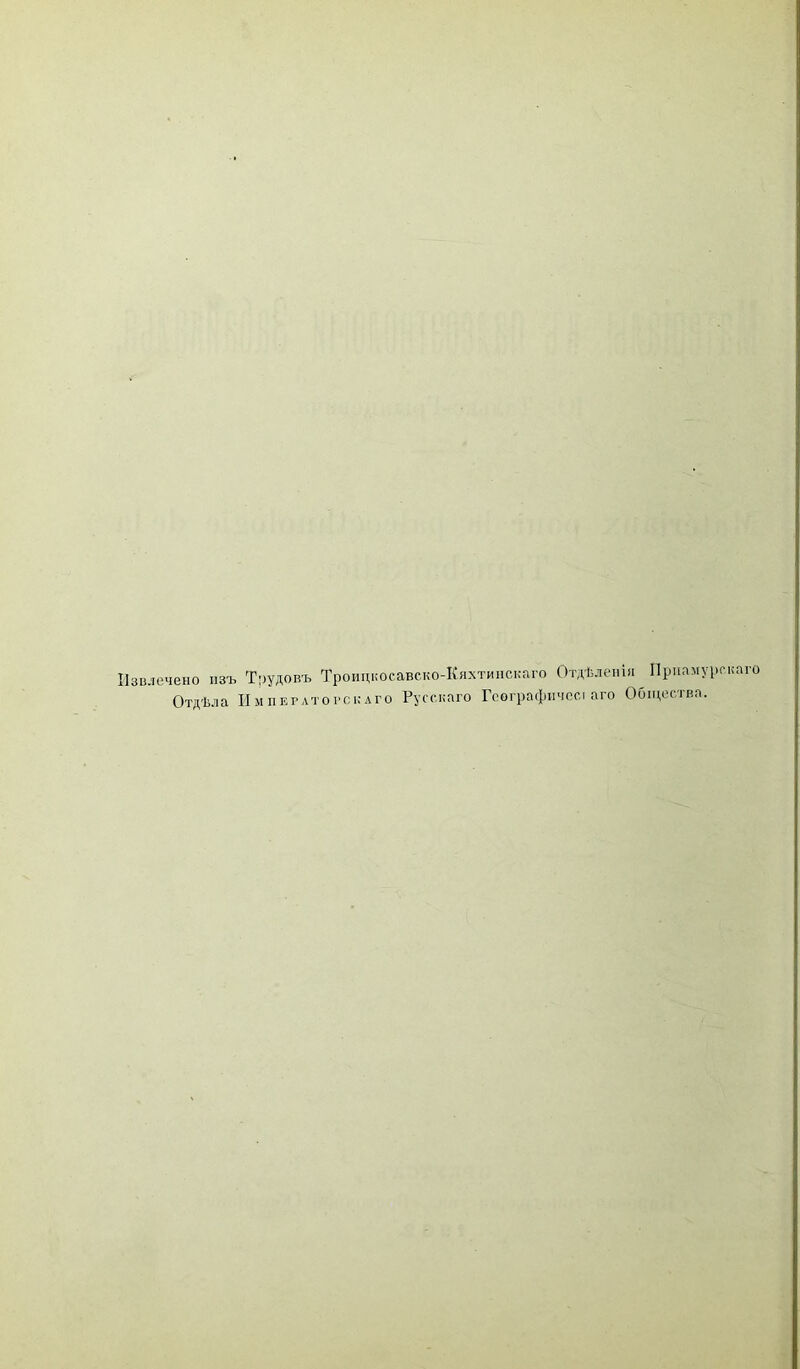 Извлечено изъ Отдѣл а Трудовъ Троицкосавско-Кяхтипскаго Отдѣленія Прпамурскаго імператовскаго Русскаго Геѳграфичссі аго Общества.