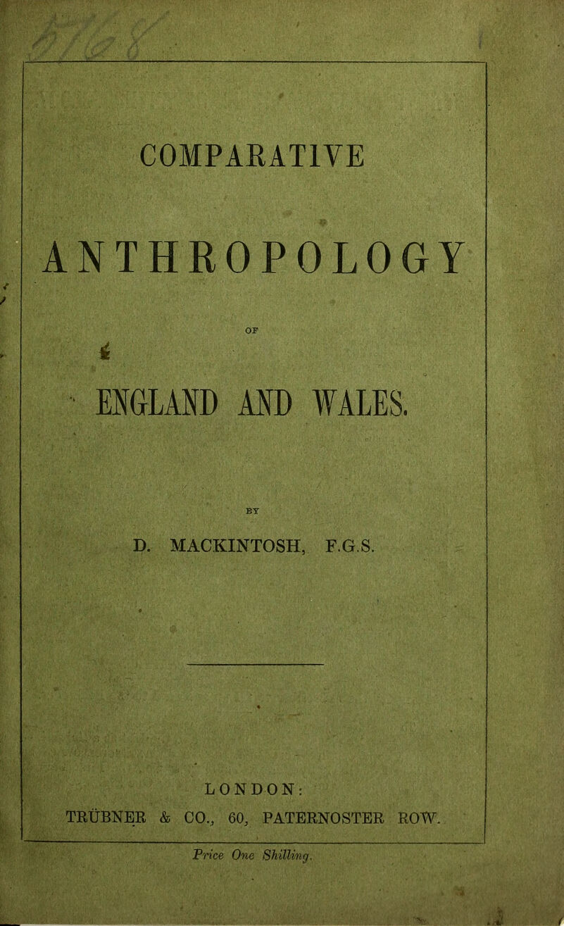 COMPARATIVE ANTHROPOLOGY i ENGLAND AND WALES. BT D. MACKINTOSH, F.G.S. LONDON: TRtiBNER & CO,, 60, PATERNOSTER ROW.