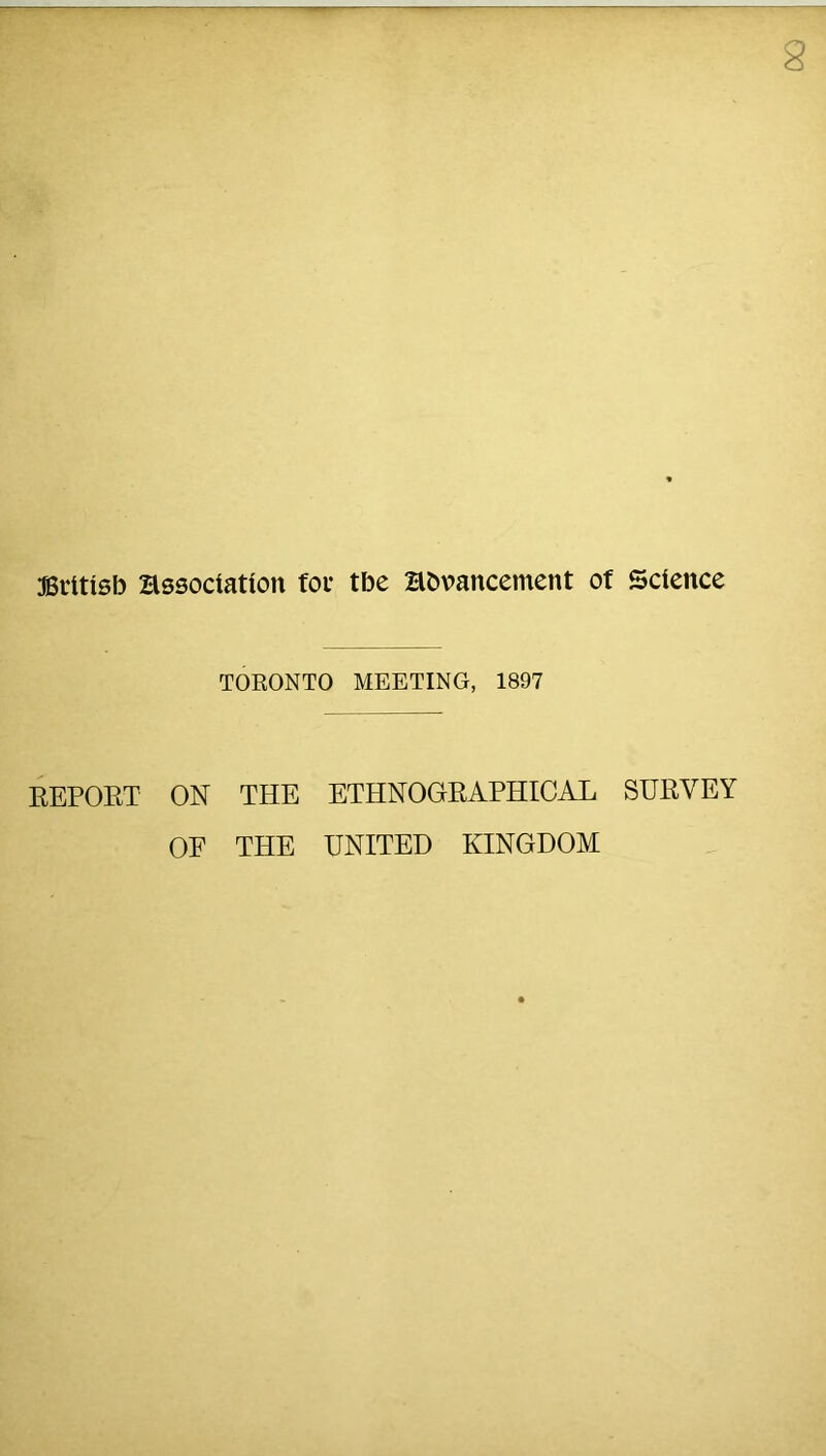 2 JSritisft association foe tbe Hboancement of Science REPORT TOEONTO MEETING, 1897 ON THE ETHNOGRAPHICAL SURVEY OF THE UNITED KINGDOM