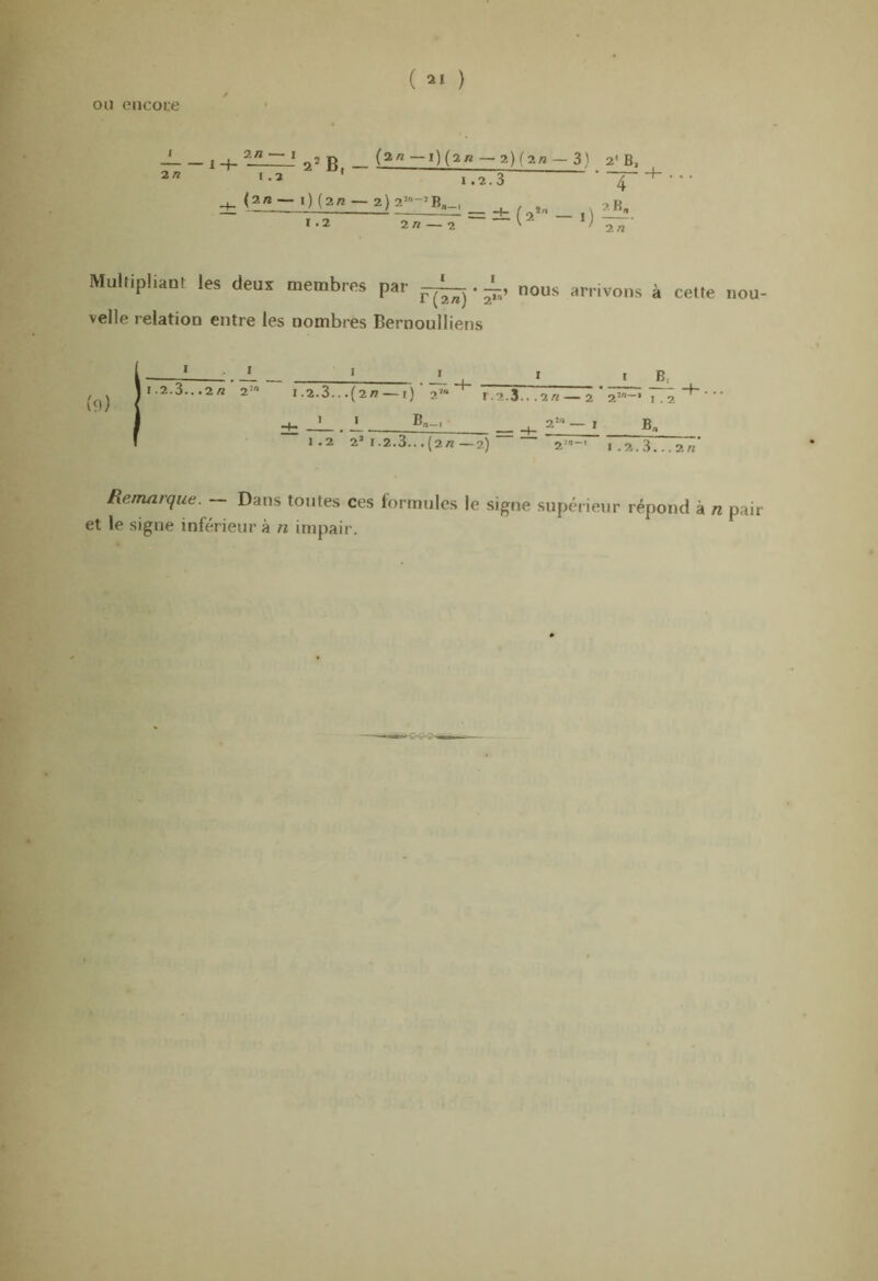 ou encore J I 4_ ' 2^ B — —2)(2/»-3) 2' B, t-3 ’ ■ TITs ± <i^ 0(2/Z-2) 2-'->B„_, _ ^ _ 2 B, 1.2 2«_2 — — «; — Multipliant les deur membres par ^. ±, nous arrivons à celte nou- velle relation entre les nombres Bernoulliens _i ^ L_ A_._ .2.3...(2/î l) 2'“ 1.2.3.. .2/2 2 * 2’-* I .2 _J Bg-t a’ _ , 1.2 2’ I.2.3...(2«—2) ~ ~ “2”>- I .2.3...2«' Remarque. — Dans toutes ces formules le signe supérieur répond à n pair et le signe inférieur à îi impair. (9) 1.2.3.