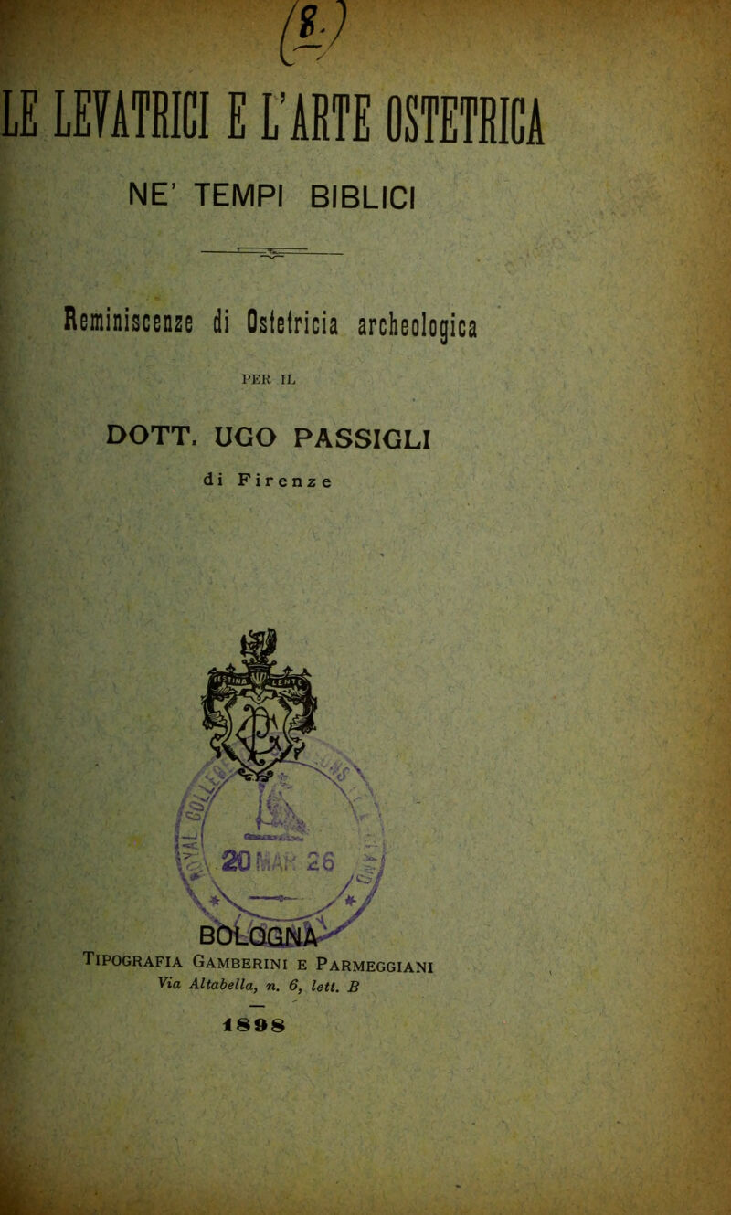 NE’ TEMPI BIBLICI Reminiscenze di Ostetricia archeologica PER IL DOTT. UGO PASSIGLI di Firenze Tipografia Gamberini e Parmeggiani Via Altabella, n. 6, lett. B