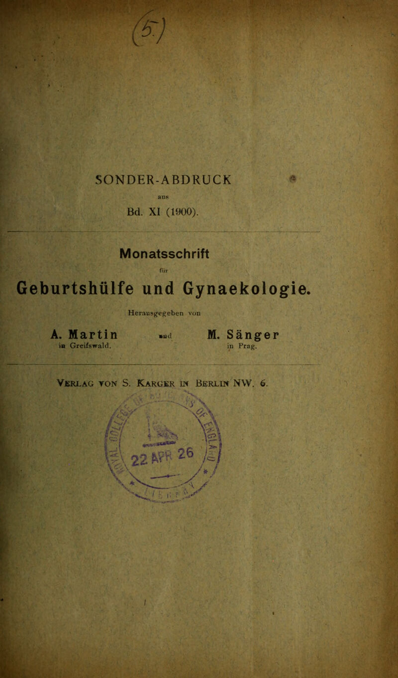 SONDER-ABDRUCK an6 Bd. XI (1900). Monatsschrift fur Geburtshiilfe und Gynaekologie Henmsgegeben von A. Martin mud M. Sanger in Greifswald. in Prng. Verlag ton S. Karger in Berlin NW. 6.