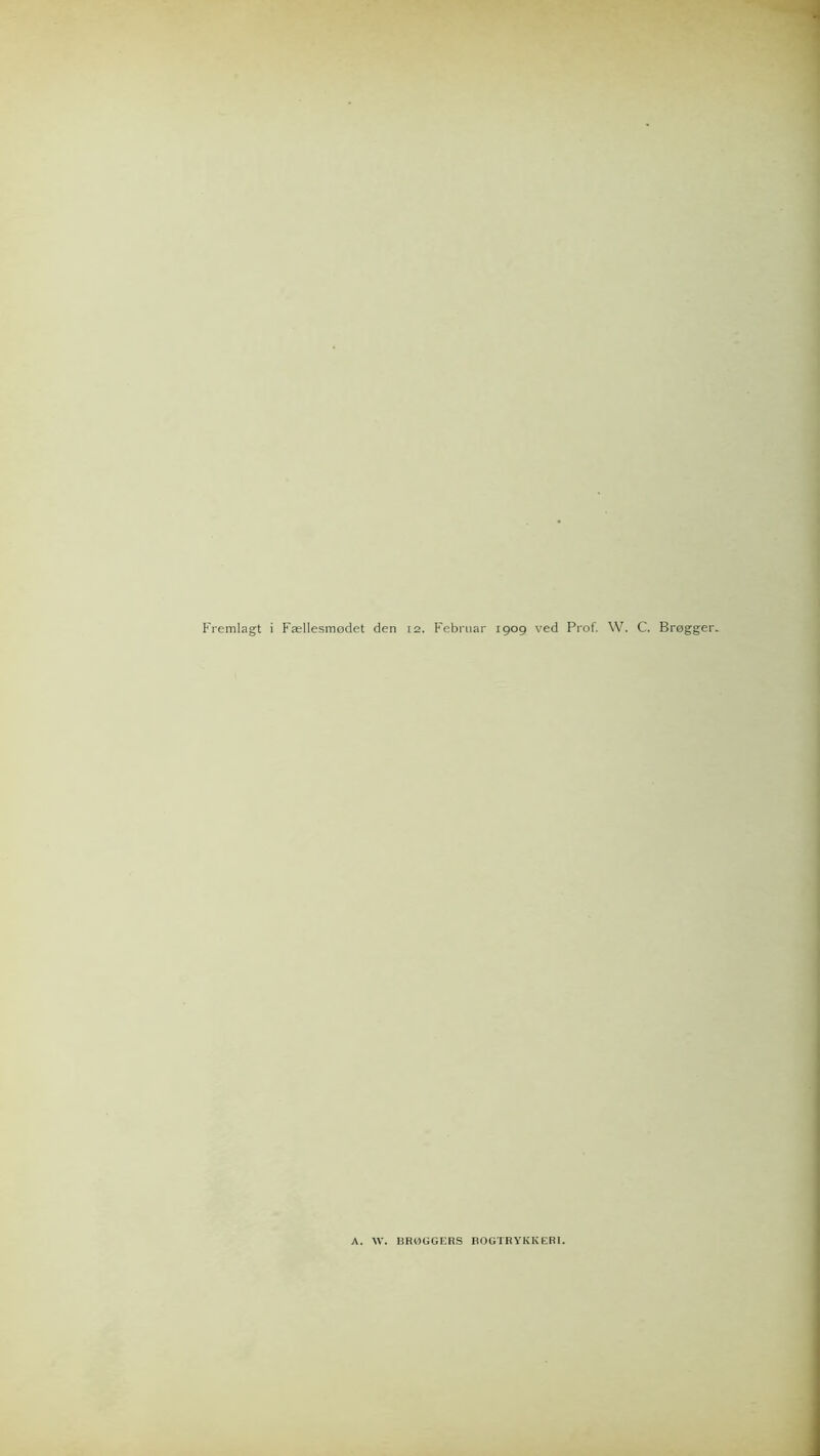 Fremlagt i Faellesmodet den 12. Februar 1909 ved Prof. W. C. Brogger- A. W. BR0GGERS BOGTRYKKERI.