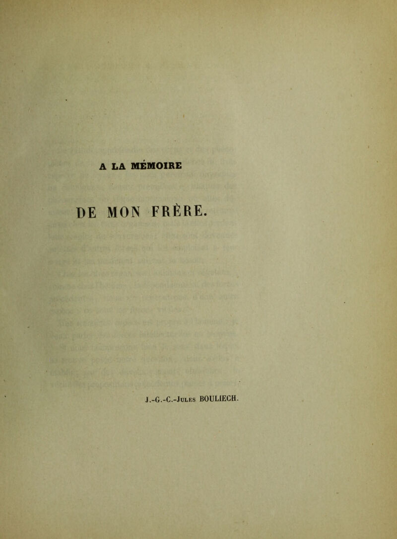 A LA MEMOIRE DE MON FRERE. J.-G.-C.-Jules BOULIECH.