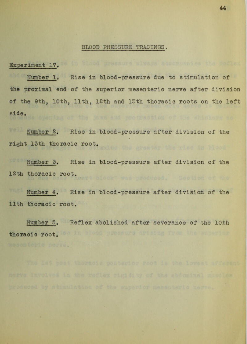 44 BLOOD PRESSURE TRACINGS. Experiment 17. Nignber 1, Rise in blood-pressure due to stimulation of the proximal end of the superior mesenteric nerve after division of the 9th, 10th, 11th, 12th and 13th thoracic roots on the left side. Number 2, Rise in blood-pressure after division of the right 13th thoracic root. Number 3, Rise in blood-pressure after division of the 12th thoracic root. Number 4, Rise in blood-pressure after division of the 11th thoracic root. Number 5, Reflex abolished after severance of the 10th thoracic root