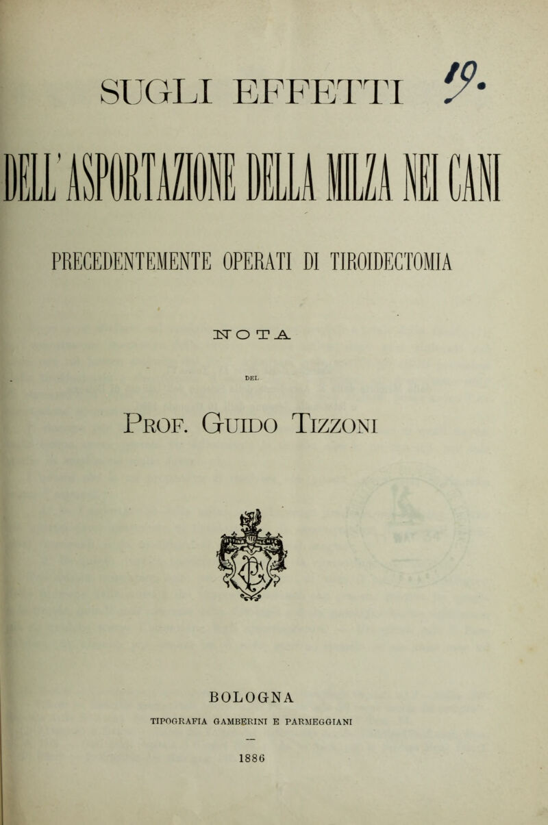 SUGLI EFFETTI PRECEDENTEMENTE OPERATI DI TIROIDEGTOMIA isro DEL Prof. Guido Tizzoni BOLOGNA TIPOGRAFIA GAMBBRINI E PARMEGGIANI 1886