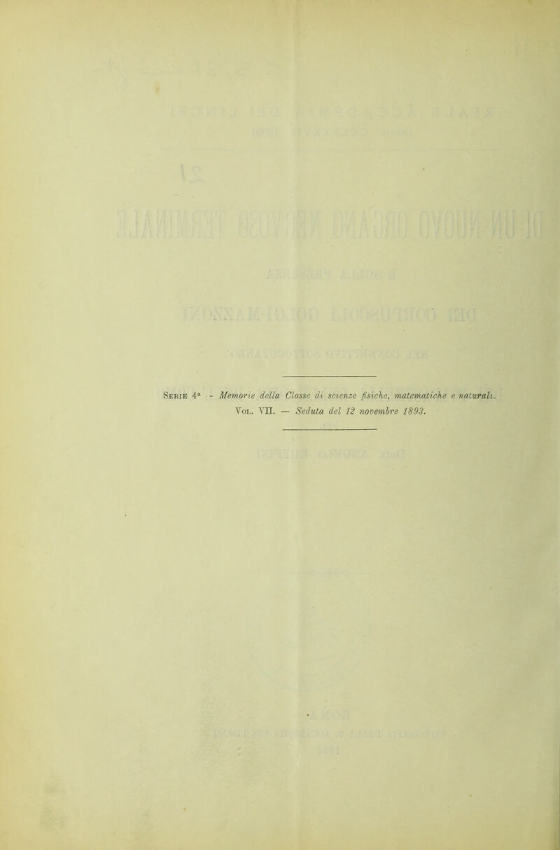 Serie 4“ - Memorie della Classe di scienze fisiche, matematiche e naturali. Voi.. VII. — Seduta del 12 novembre 1893.