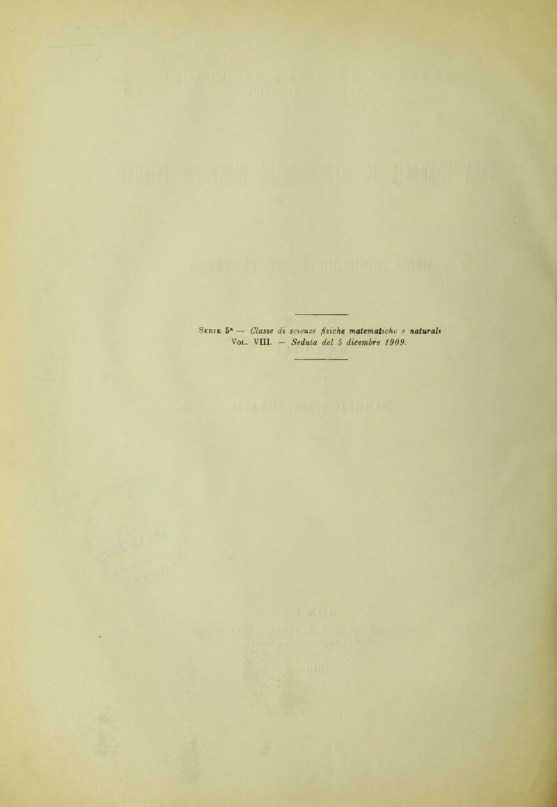 Serie * — Classe di scienze fisiche matematiche e, naturali Voi,. Vili. — Seduta del 5 dicembre 1909.