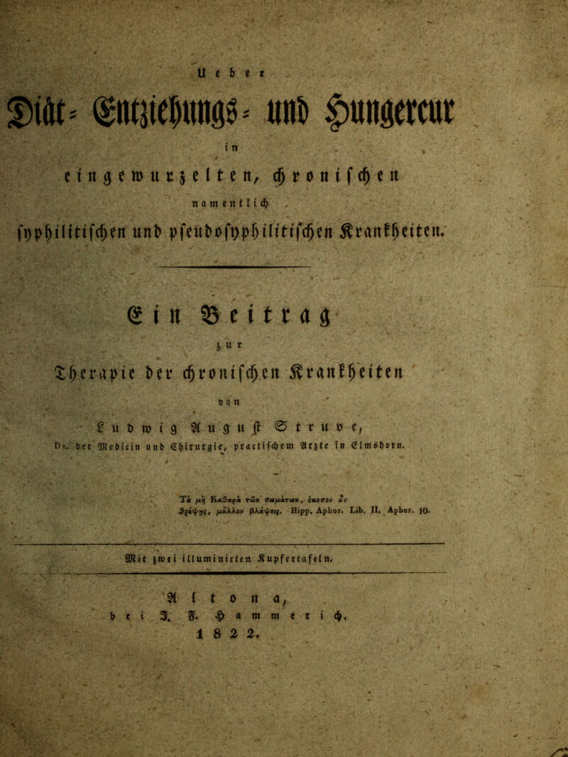 U c b e t (gntjtefning»-- uni §ungercur t n cinijcrouujelten, dj 10 n t f <$ «it n a m e n 11 i d? fppfHlitifcfiett utti pfeubofppfjtHttfdjen $ran?fmten. (S t it 35 e i 11 a 3 5 u r XtKntpte bet c^rontf<$ctt $r«nffjeiteit t> 0 n ' - 2 u t> n> i 3 u ft ® t f u u e, Br. bet Otfebiun uitb €5itut«le, practlftfem 2frjte in Tat /x>) KaSapi tujv ffi«/xärMV, oMöffsv a v fxäXXov ßXä\^si(, Hipp. Apbor. Lib, II, Apbor, 10- 2ftit jroet iUuminitfeit Äupfertnfeln. Altona, frei 3. §♦ $ a m m e t i 4, 1 8 2 2t