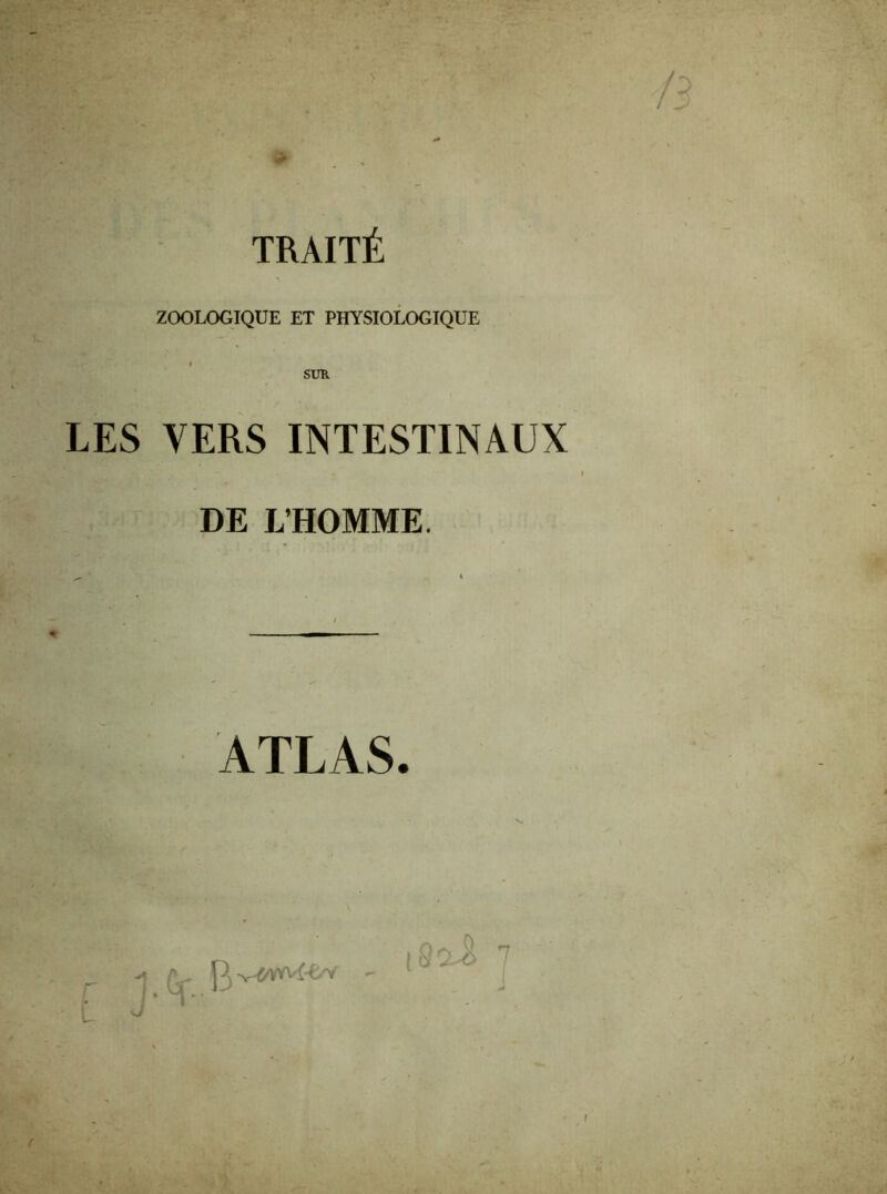 TRAITÉ ZOOLOGIQUE ET PHYSIOLOGIQUE SUR LES VERS INTESTINAUX DE L’HOMME. ATLAS. i Cj- 1