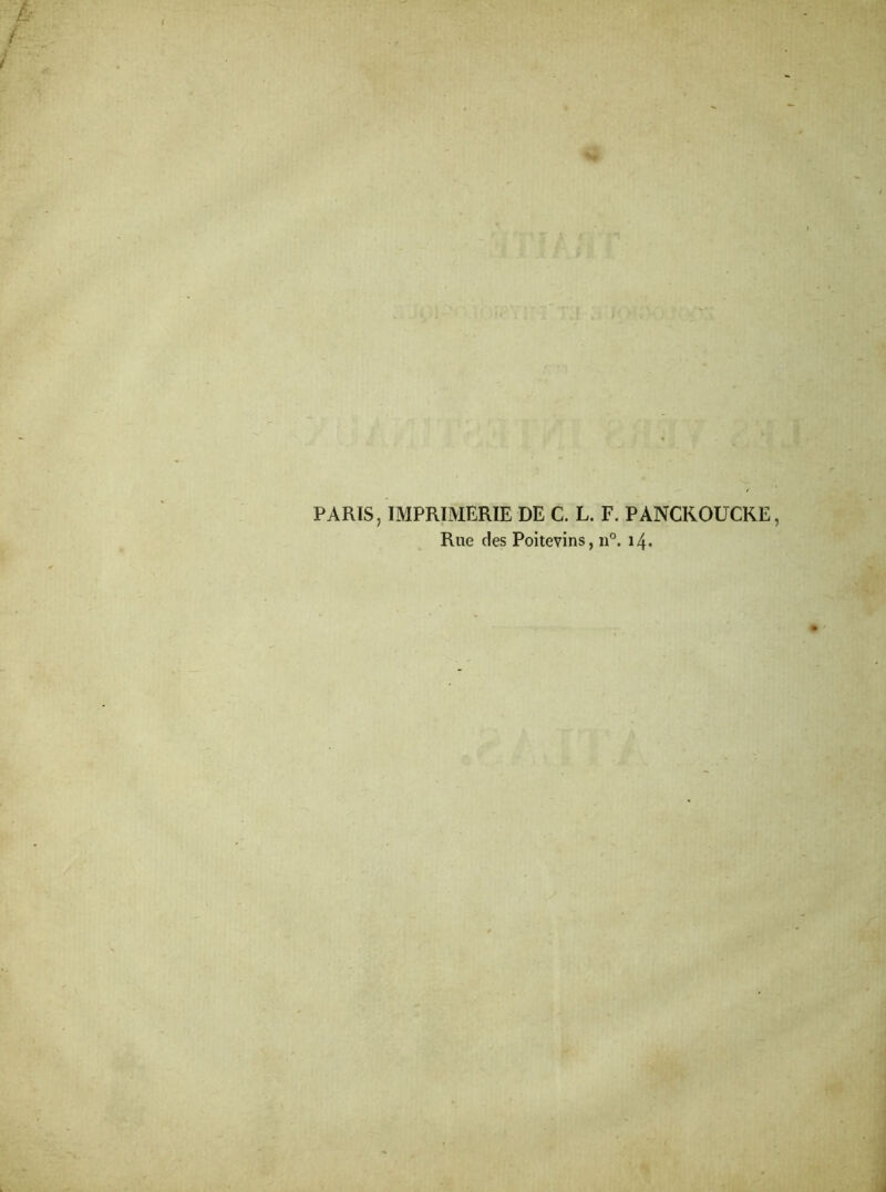 PARIS, IMPRIMERIE DE C. L. F. PANCKOUCKE Rue des Poitevins, n°. 14.