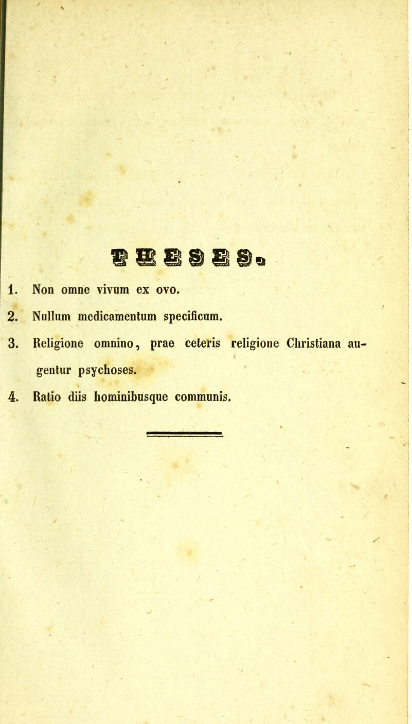 1. Non omne vivum ex ovo. 2. Nullum medicamentum specificum. 3. Religione omnino, prae ceteris religione Christiana au- gentur psychoses.