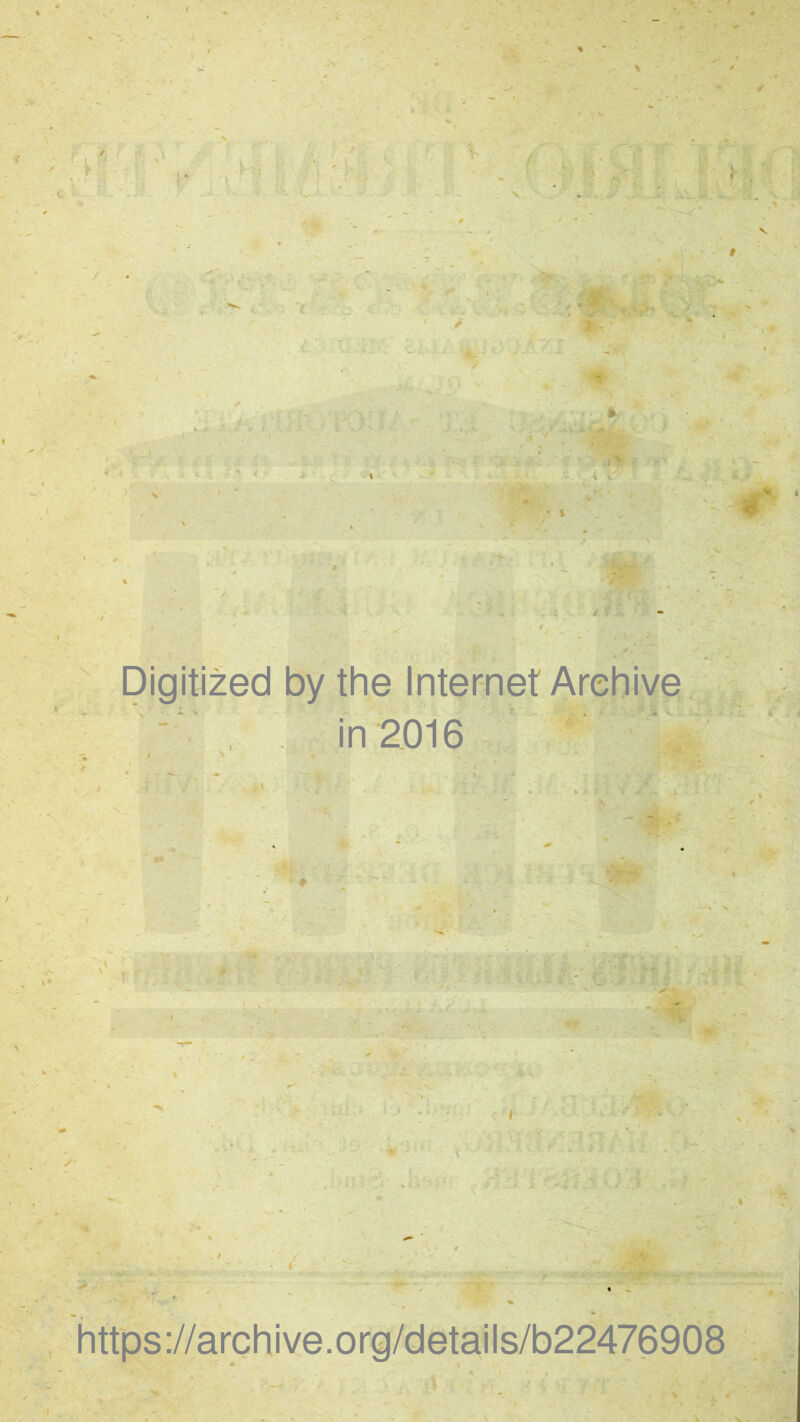 4 Digitized by the Internet Areh i ve ' , in2016 https://archive.org/details/b22476908