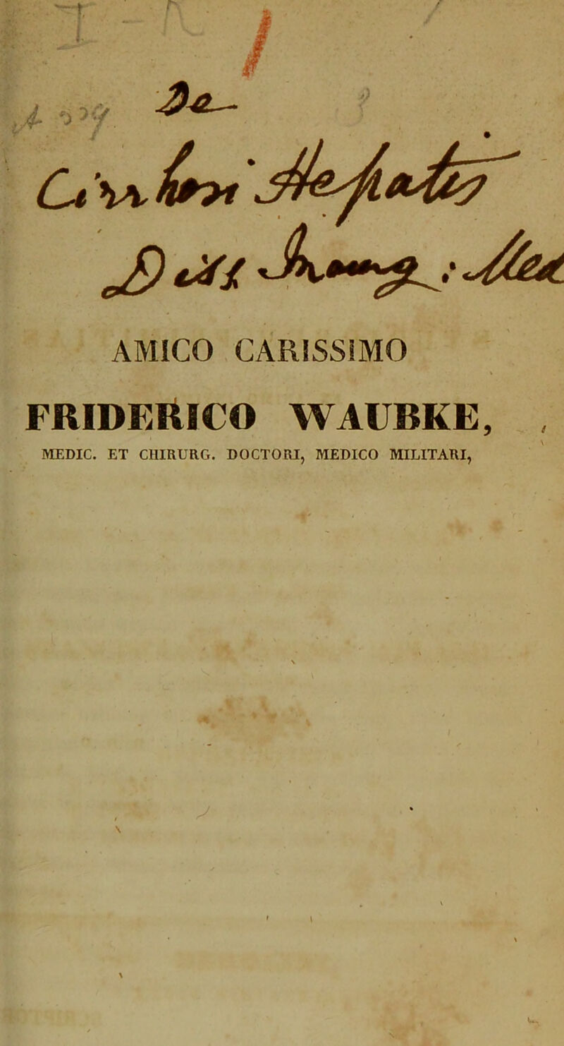 l .j3^ AMICO CARISSIMO FRIDEltlCO WAUBKE, , MEDIC. ET CHIRURG, DOCTORI, MEDICO MILITARI,