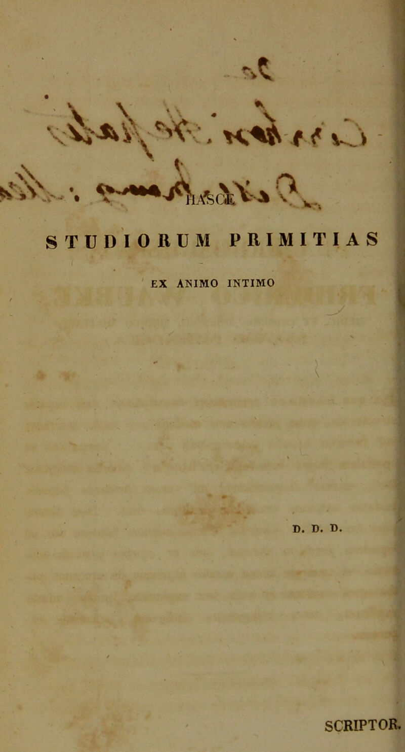 STUDIORUM PRIMITIAS ' EX AHIMO INTIMO , »1 D. D. D. SCRIPTOR