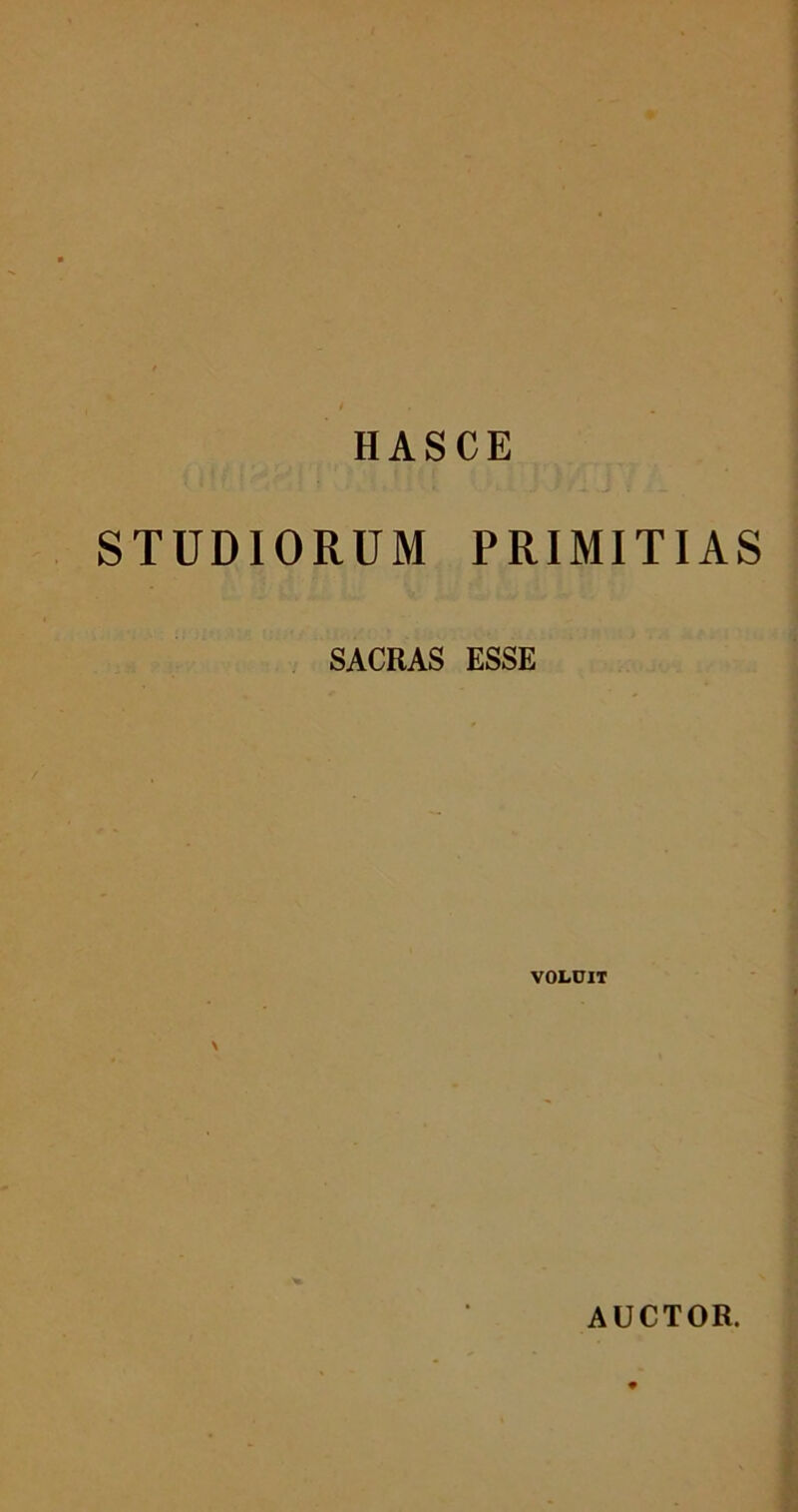 HASCE STUDIORUM PRIMITIAS SACRAS ESSE VOLUIT \ AUCTOR.