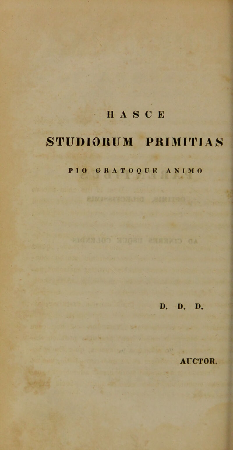 H ASCE STUDIORUM PRIMITIAS PIO e fl A T O 0 D K ANIMO D. D. D. AUCTOR.