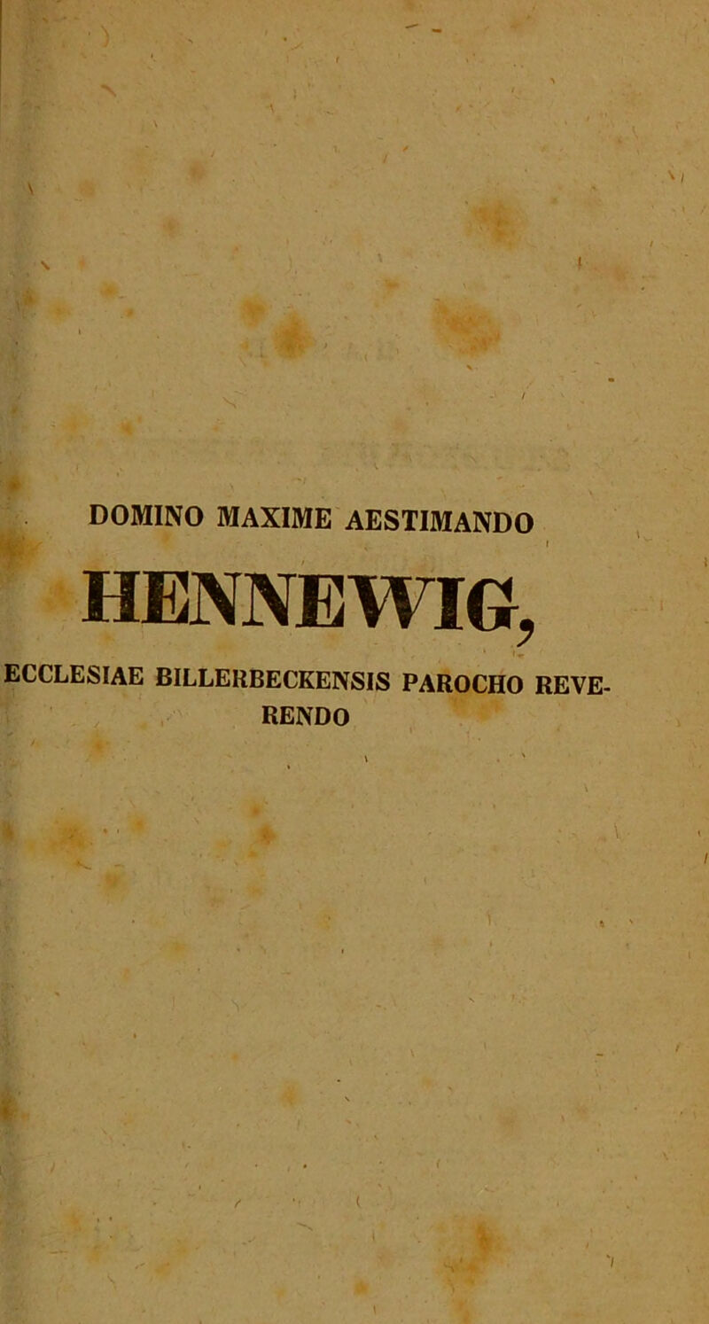 . *j N DOMINO MAXIME AESTIMANDO • » HENNEWIG, ECCLESIAE BILLERBECKENSIS PAROCHO REVE- RENDO ., ’ '/