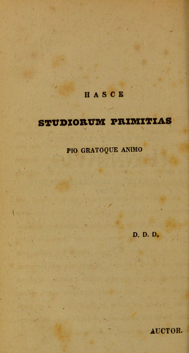 H A S C E V STUDIORUM PRIMITIAS « ^ / PIO GRATOQUE ANIMO V D, D. D. ( AUCTOR.