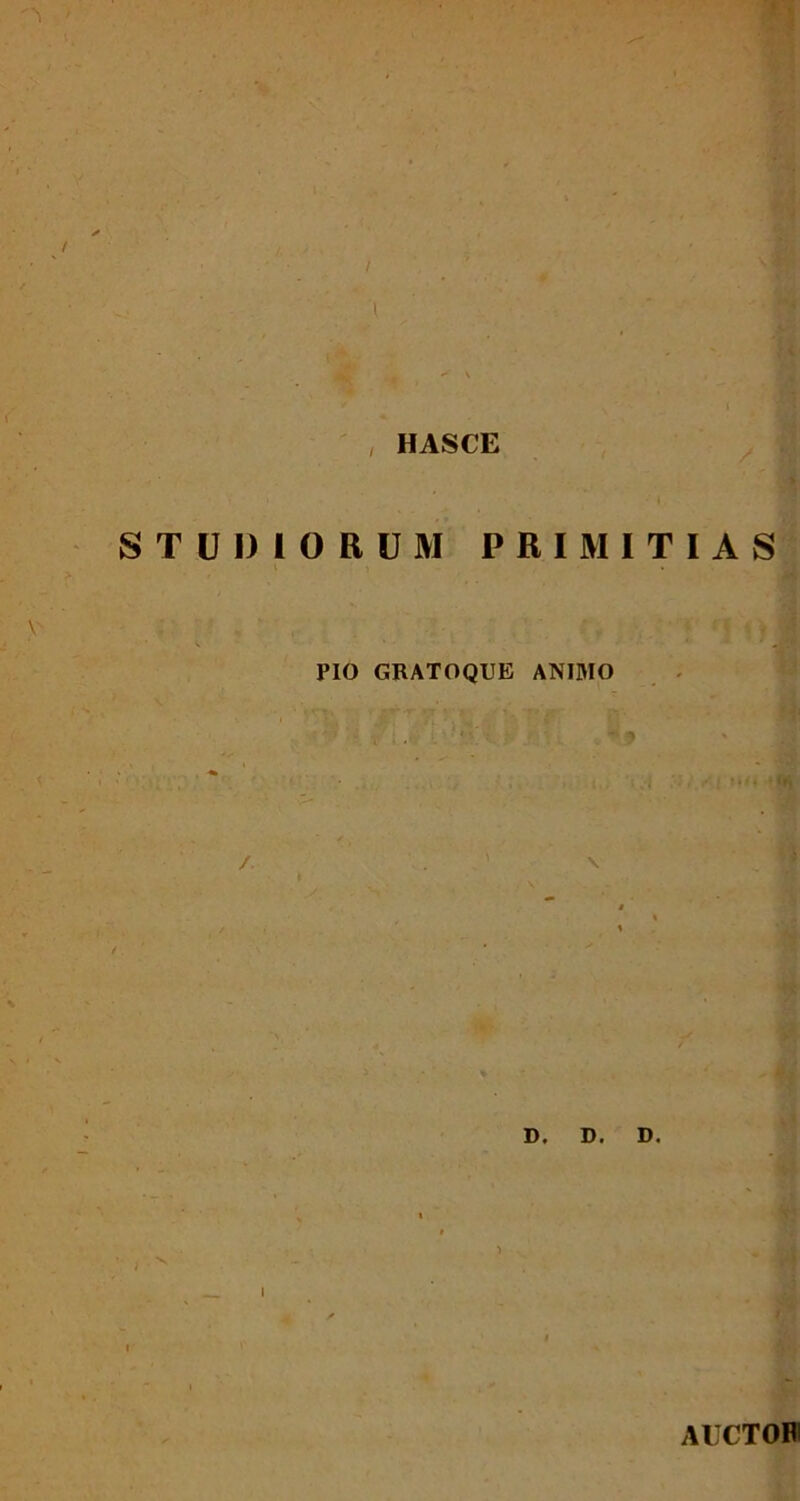 , HASCE STUDIORUM PRIMITIAS PIO GRATOQUE ANIMO /. D. D. D. 1 AUCTORI