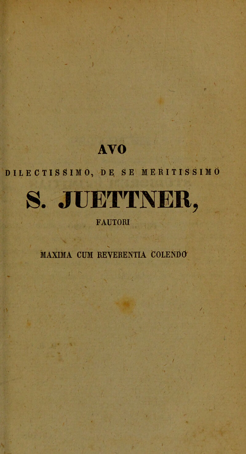AVO • ; V- DILECTISSIMO, DE, SE MERITISSIMO S. JUETTNER, FAUTORI MAXIMA CUM REVERENTIA COLENDO