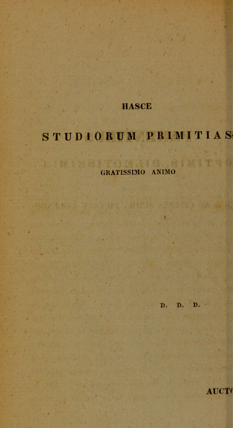 HASCE STUDIORUM PRIMITIAS' GRATISSIMO ANIMO D. D. D. AUCTI