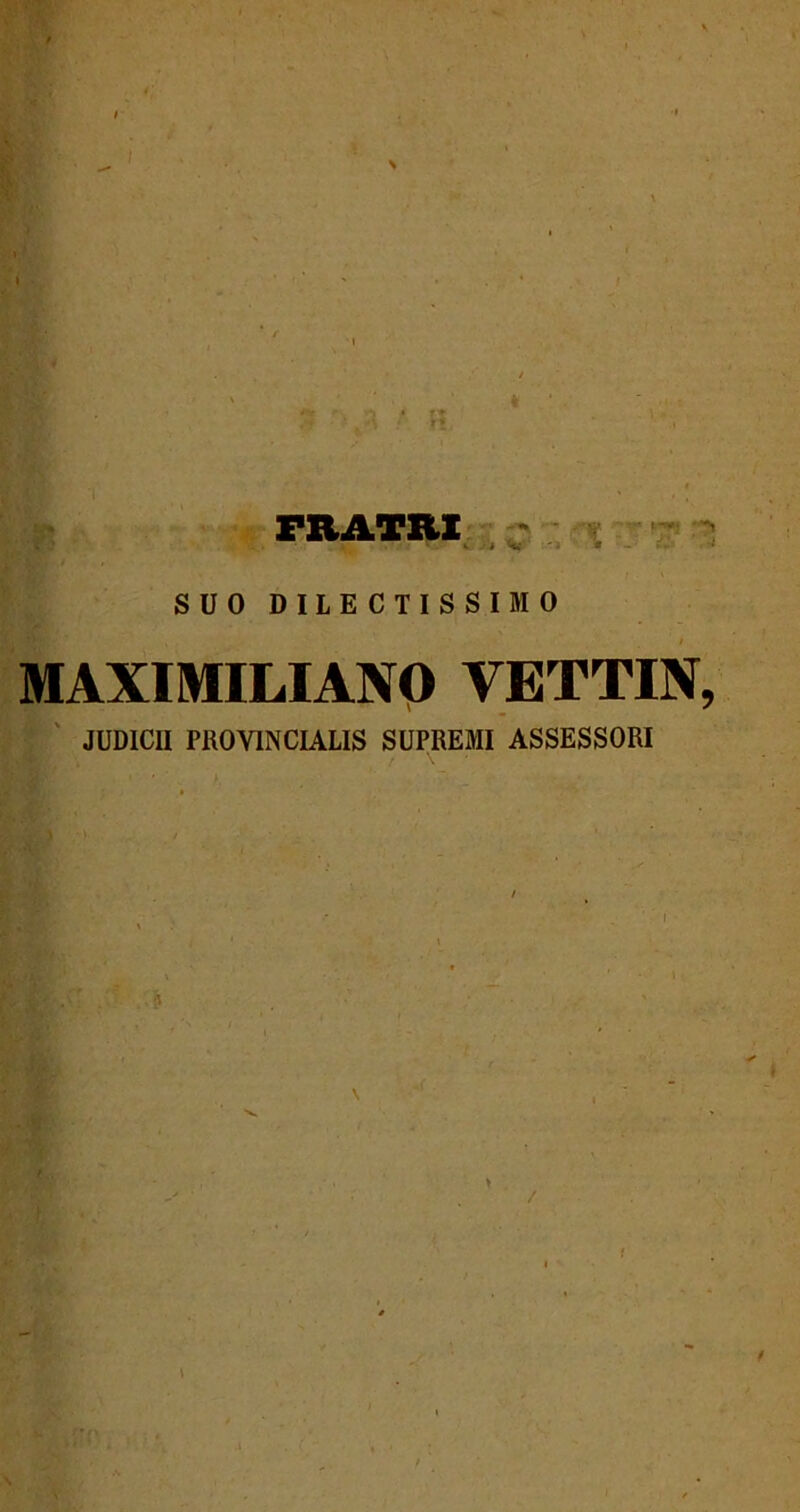 FRATRI Vr \rm ' 'i SUO DILECTISSIMO MAXIMILIANO YETTIN, JUDICII PROVINCIALIS SUPREMI ASSESSORI > / \