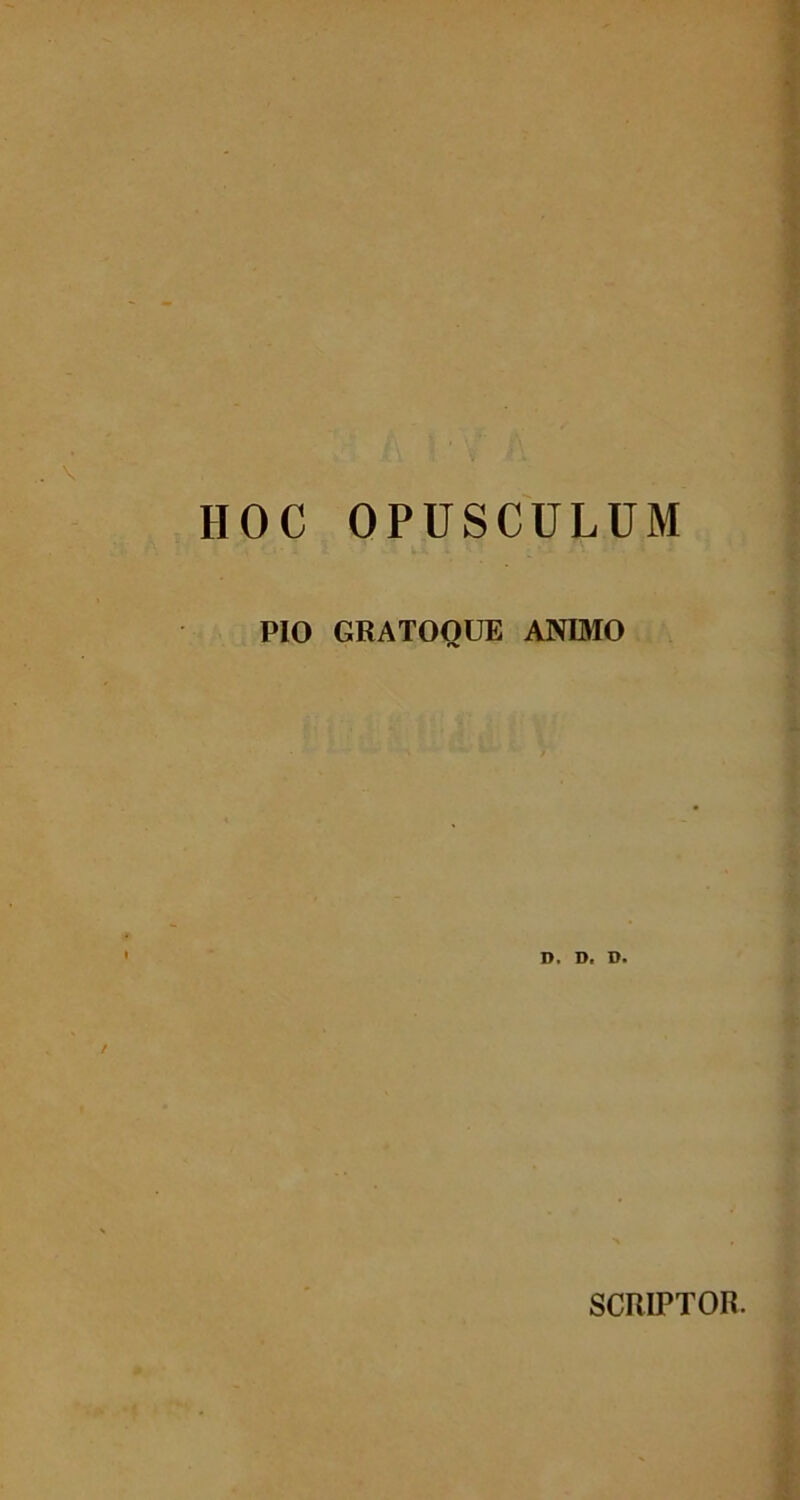 HOC OPUSCULUM PIO GRATOOUE ANIMO D. D. D. SCRIPTOR.