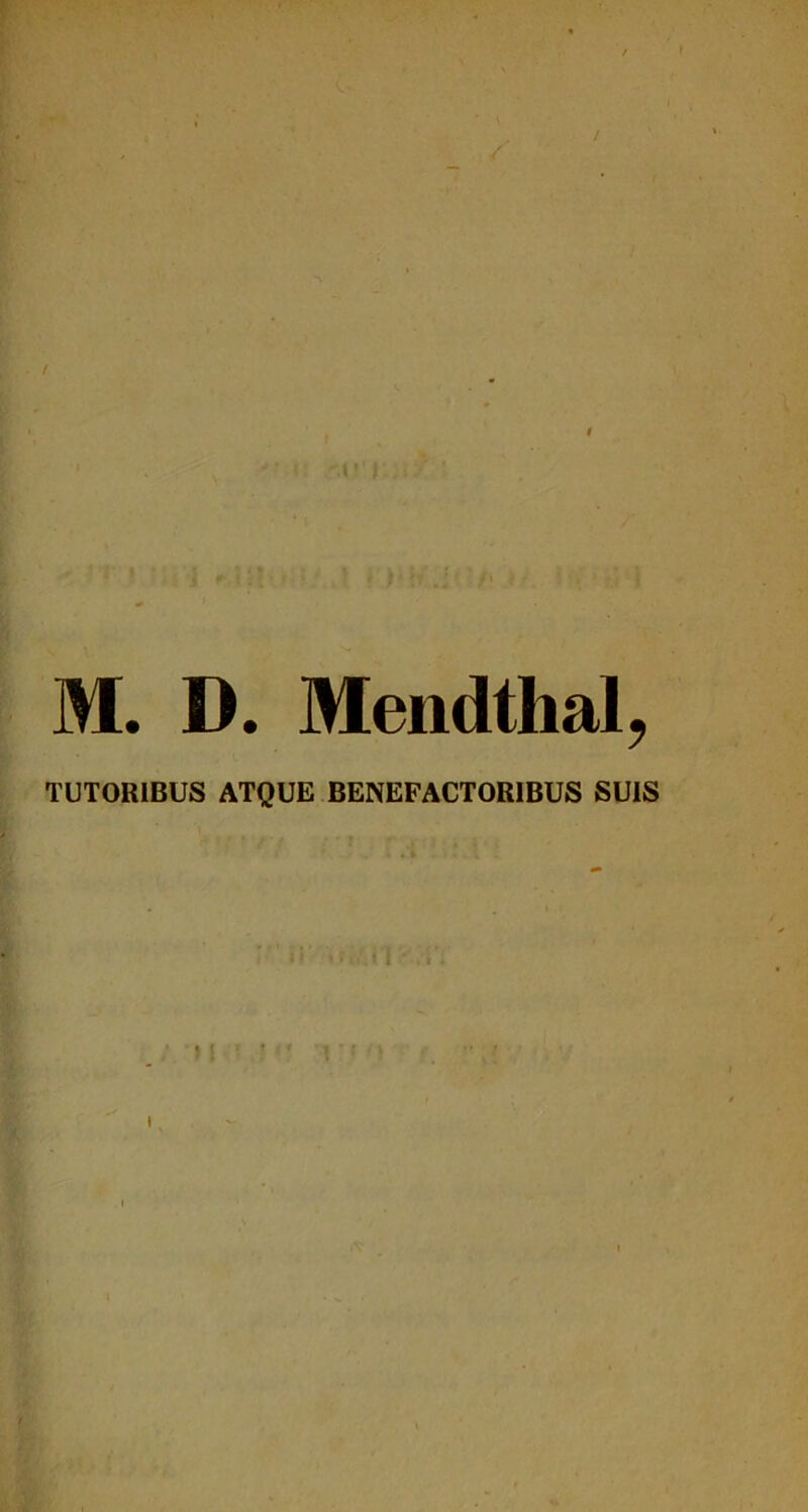 / / M. D. Mendthal, TUTORIBUS ATQUE BENEFACTORIBUS SUIS I l \